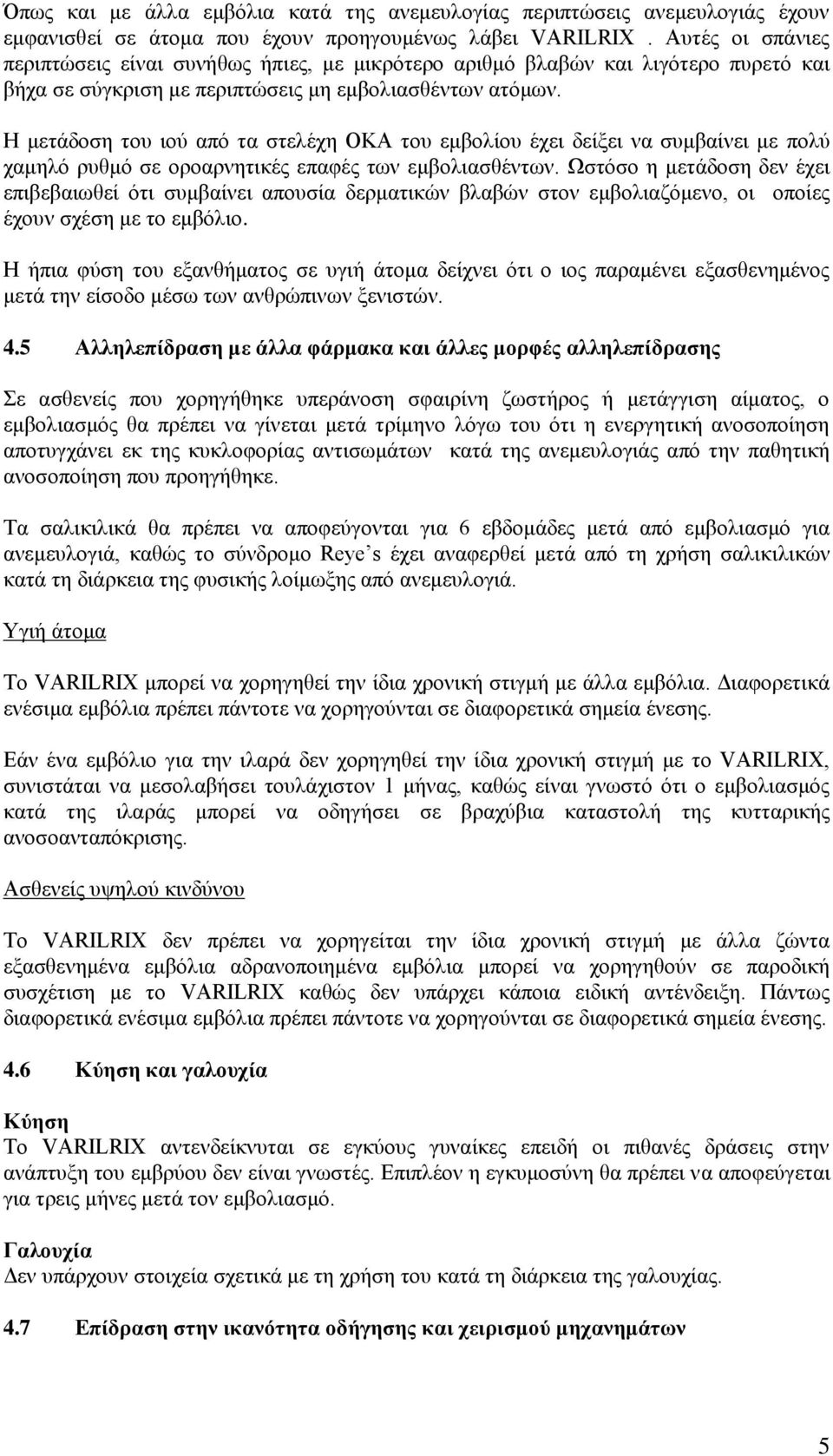 Η μετάδοση του ιού από τα στελέχη ΟΚΑ του εμβολίου έχει δείξει να συμβαίνει με πολύ χαμηλό ρυθμό σε οροαρνητικές επαφές των εμβολιασθέντων.