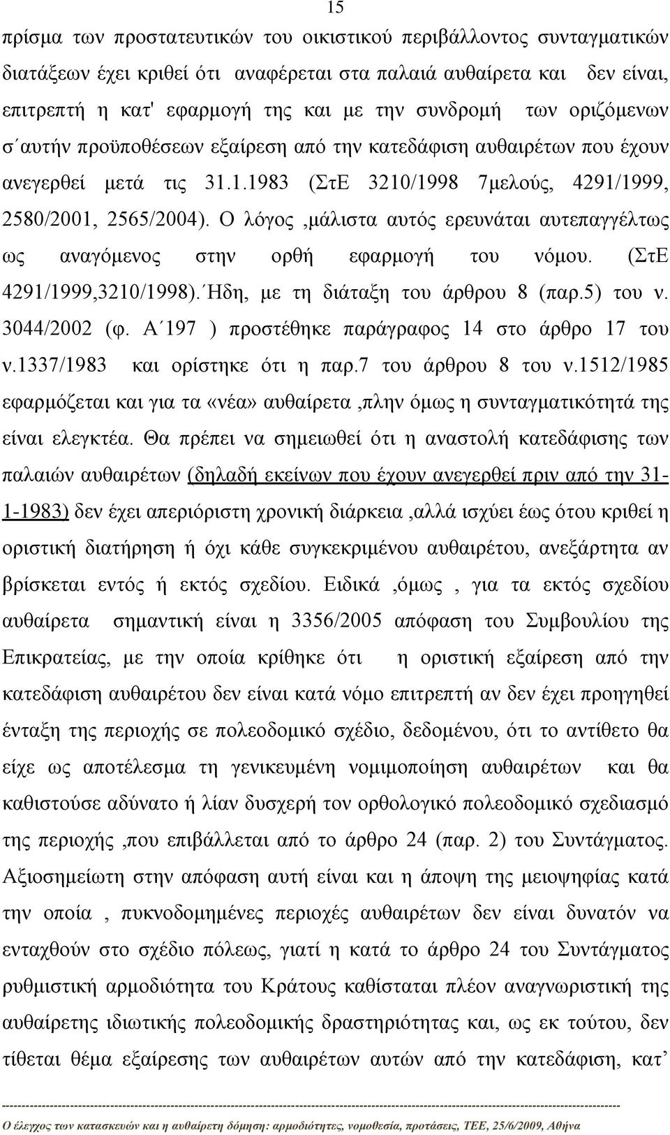 Ο λόγος,μάλιστα αυτός ερευνάται αυτεπαγγέλτως ως αναγόμενος στην ορθή εφαρμογή του νόμου. (ΣτΕ 4291/1999,3210/1998). Ηδη, με τη διάταξη του άρθρου 8 (παρ.5) του ν. 3044/2002 (φ.