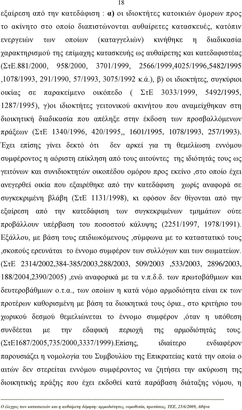 ), β) οι ιδιοκτήτες, συγκύριοι οικίας σε παρακείμενο οικόπεδο ( ΣτΕ 3033/1999, 5492/1995, 1287/1995), γ)οι ιδιοκτήτες γειτονικού ακινήτου που αναμείχθηκαν στη διοικητική διαδικασία που απέληξε στην