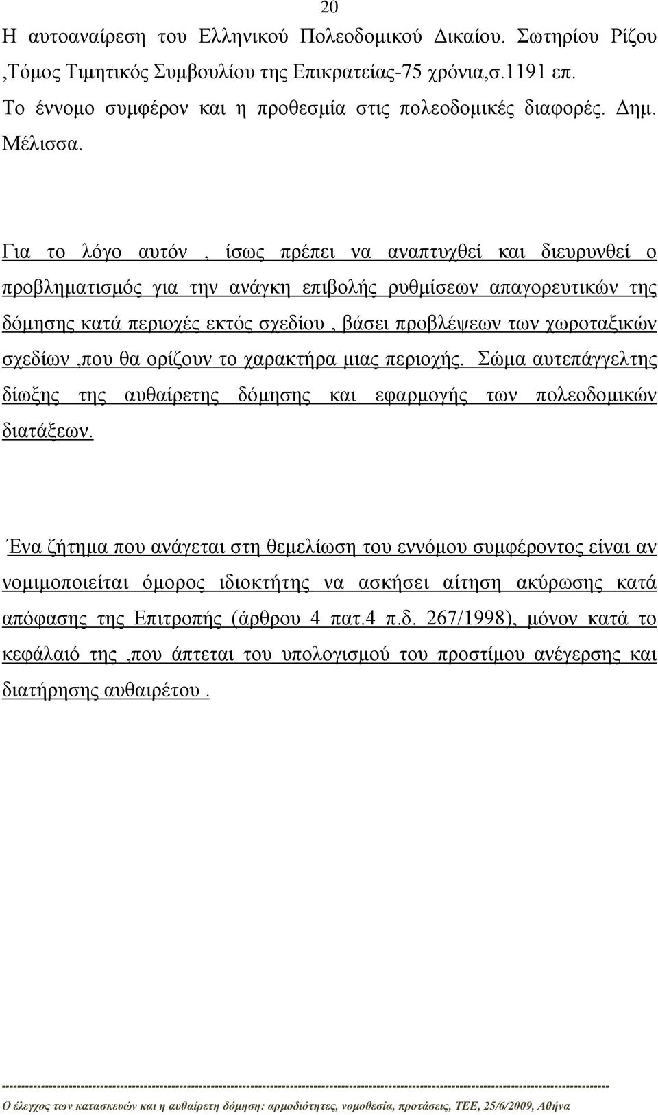 Για το λόγο αυτόν, ίσως πρέπει να αναπτυχθεί και διευρυνθεί ο προβληματισμός για την ανάγκη επιβολής ρυθμίσεων απαγορευτικών της δόμησης κατά περιοχές εκτός σχεδίου, βάσει προβλέψεων των χωροταξικών