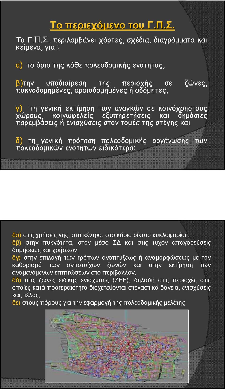 περιλαμβάνει χάρτες, σχέδια, διαγράμματα και κείμενα, για : α) τα όρια της κάθε πολεοδομικής ενότητας, β)την υποδιαίρεση της περιοχής σε ζώνες, πυκνοδομημένες, αραιοδομημένες ή αδόμητες, γ) τη γενική