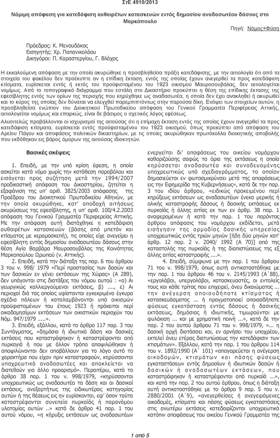 Βλάχος Η εκκαλούµενη απόφαση µε την οποία ακυρώθηκε η προσβληθείσα πράξη κατεδάφισης, µε την αιτιολογία ότι από τα στοιχεία του φακέλου δεν προέκυπτε αν η επίδικη έκταση, εντός της οποίας έχουν