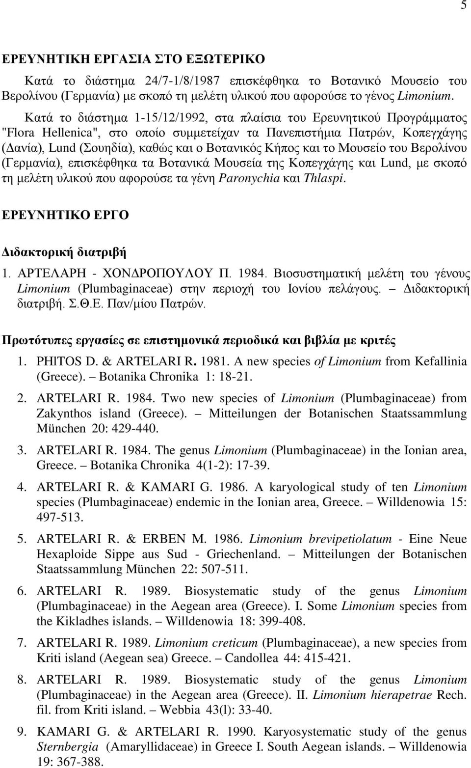 Κήπος και το Μουσείο του Βερολίνου (Γερμανία), επισκέφθηκα τα Βοτανικά Μουσεία της Κοπεγχάγης και Lund, με σκοπό τη μελέτη υλικού που αφορούσε τα γένη Paronychia και Thlaspi.