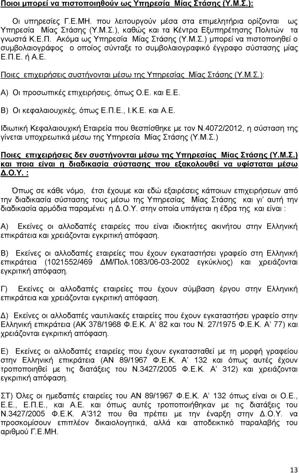 Μ.Σ.): Α) Οι προσωπικές επιχειρήσεις, όπως Ο.Ε. και Ε.Ε. Β) Οι κεφαλαιουχικές, όπως Ε.Π.Ε., Ι.Κ.Ε. και Α.Ε. Ιδιωτική Κεφαλαιουχική Εταιρεία που θεσπίσθηκε με τον Ν.