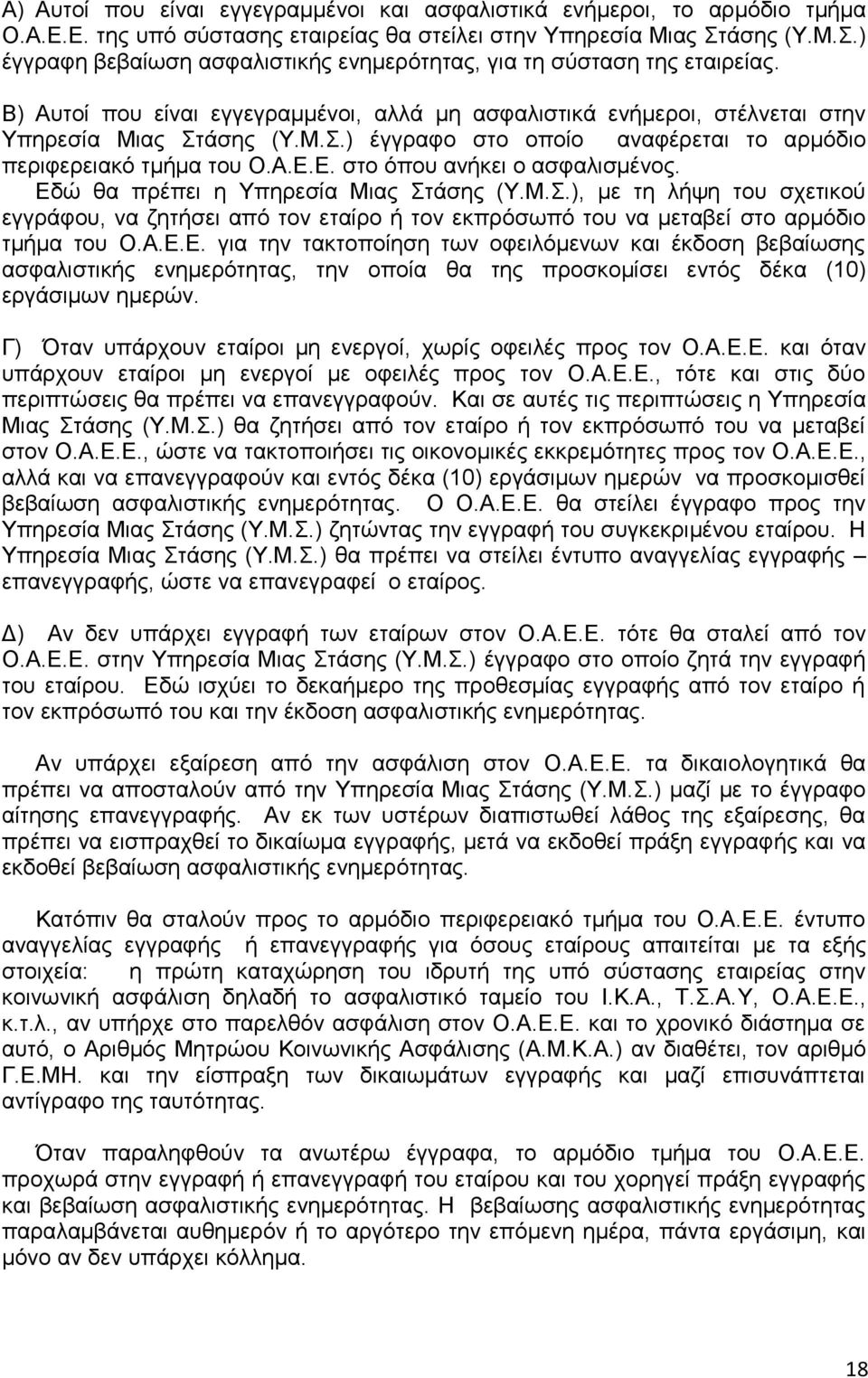 Α.Ε.Ε. στο όπου ανήκει ο ασφαλισμένος. Εδώ θα πρέπει η Υπηρεσία Μιας Στάσης (Υ.Μ.Σ.), με τη λήψη του σχετικού εγγράφου, να ζητήσει από τον εταίρο ή τον εκπρόσωπό του να μεταβεί στο αρμόδιο τμήμα του Ο.