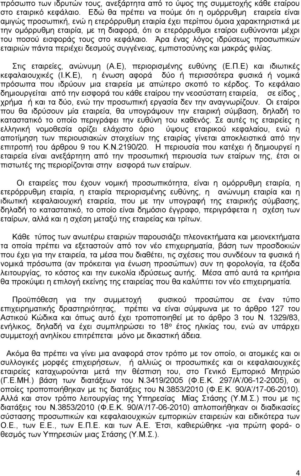 εταίροι ευθύνονται μέχρι του ποσού εισφοράς τους στο κεφάλαιο. Άρα ένας λόγος ιδρύσεως προσωπικών εταιριών πάντα περιέχει δεσμούς συγγένειας, εμπιστοσύνης και μακράς φιλίας.