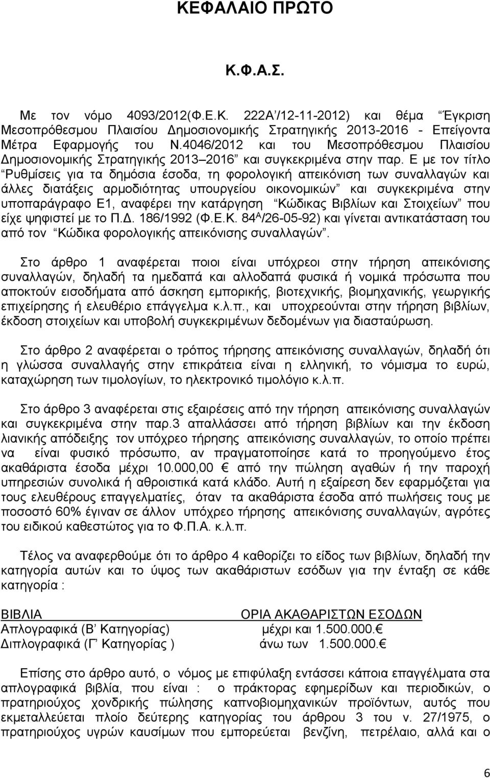 Ε με τον τίτλο Ρυθμίσεις για τα δημόσια έσοδα, τη φορολογική απεικόνιση των συναλλαγών και άλλες διατάξεις αρμοδιότητας υπουργείου οικονομικών και συγκεκριμένα στην υποπαράγραφο Ε1, αναφέρει την