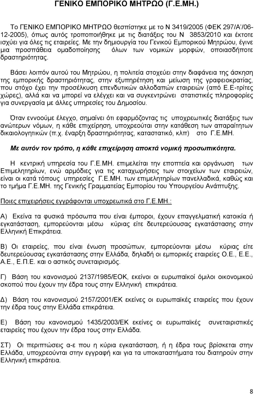 Βάσει λοιπόν αυτού του Μητρώου, η πολιτεία στοχεύει στην διαφάνεια της άσκηση της εμπορικής δραστηριότητας, στην εξυπηρέτηση και μείωση της γραφειοκρατίας, που στόχο έχει την προσέλκυση επενδυτικών