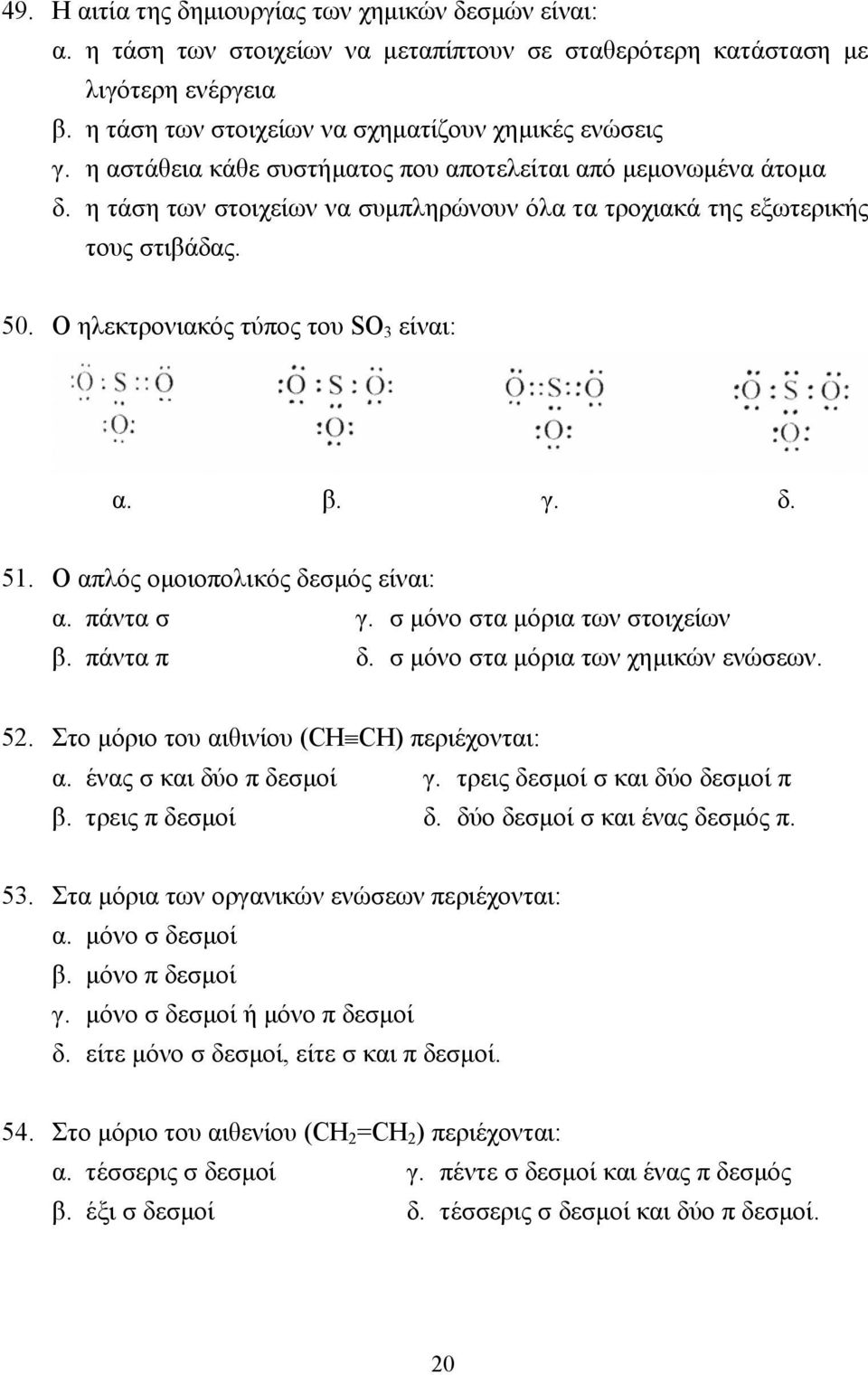 δ. 51. Ο απλός οµοιοπολικός δεσµός είναι: α. πάντα σ γ. σ µόνο στα µόρια των στοιχείων β. πάντα π δ. σ µόνο στα µόρια των χηµικών ενώσεων. 52. Στο µόριο του αιθινίου (CH CH) περιέχονται: α.