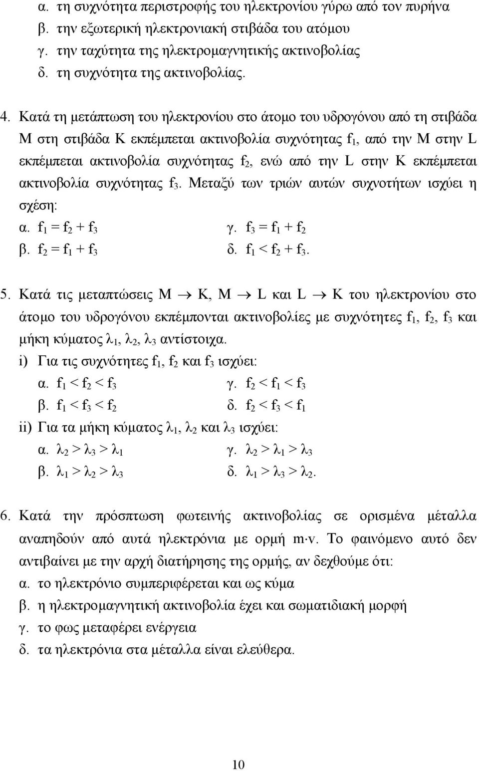 στην Κ εκπέµπεται ακτινοβολία συχνότητας f 3. Μεταξύ των τριών αυτών συχνοτήτων ισχύει η σχέση: α. f 1 = f 2 + f 3 γ. f 3 = f 1 + f 2 β. f 2 = f 1 + f 3 δ. f 1 < f 2 + f 3. 5.