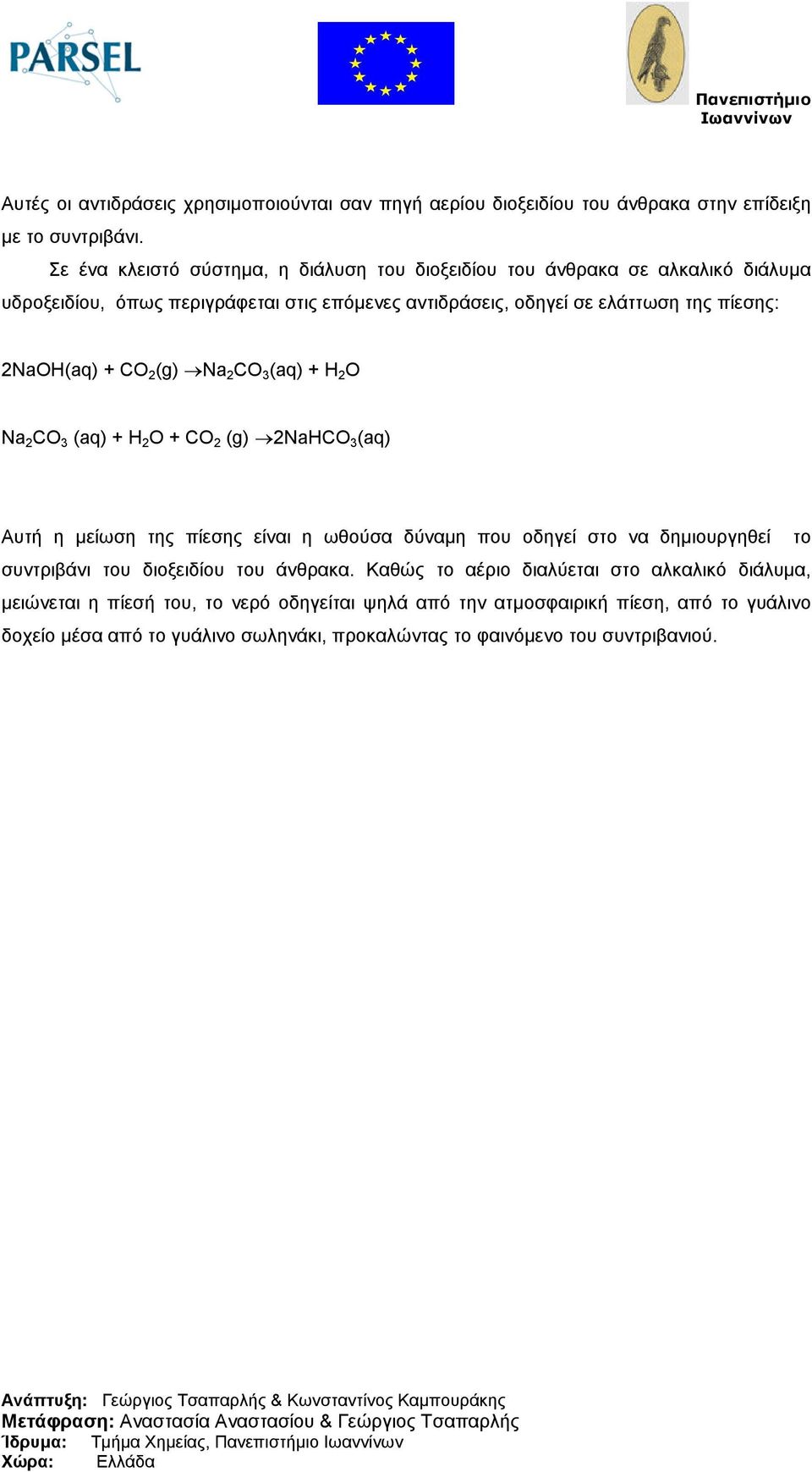 2NaOH(aq) + CO 2 (g) Na 2 CO 3 (aq) + H 2 O Na 2 CO 3 (aq) + H 2 O + CO 2 (g) 2NaHCO 3 (aq) Αυτή η µείωση της πίεσης είναι η ωθούσα δύναµη που οδηγεί στο να δηµιουργηθεί το