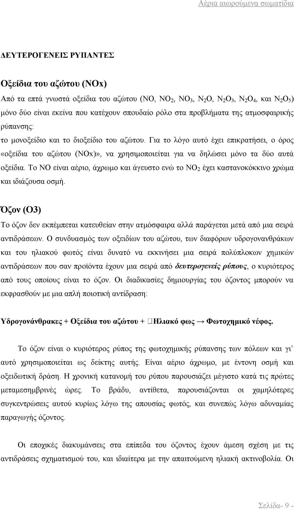Το ΝΟ είναι αέριο, άχρωμο και άγευστο ενώ το ΝΟ2 έχει καστανοκόκκινο χρώμα και ιδιάζουσα οσμή.