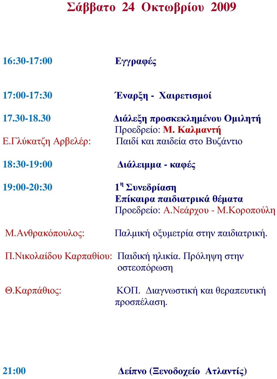 Γλύκατζη Αρβελέρ: Παιδί και παιδεία στο Βυζάντιο 18:30-19:00 ιάλειµµα - καφές 19:00-20:30 1 η Συνεδρίαση Επίκαιρα παιδιατρικά