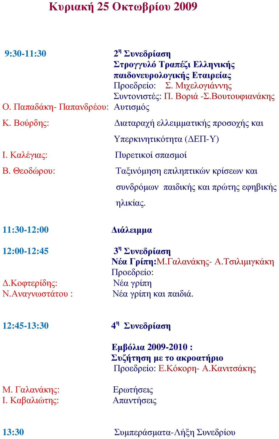 Θεοδώρου: Ταξινόµηση επιληπτικών κρίσεων και συνδρόµων παιδικής και πρώτης εφηβικής ηλικίας. 11:30-12:00 ιάλειµµα 12:00-12:45 3 η Συνεδρίαση Νέα Γρίπη:Μ.Γαλανάκης- Α.Τσιλιµιγκάκη Προεδρείο:.