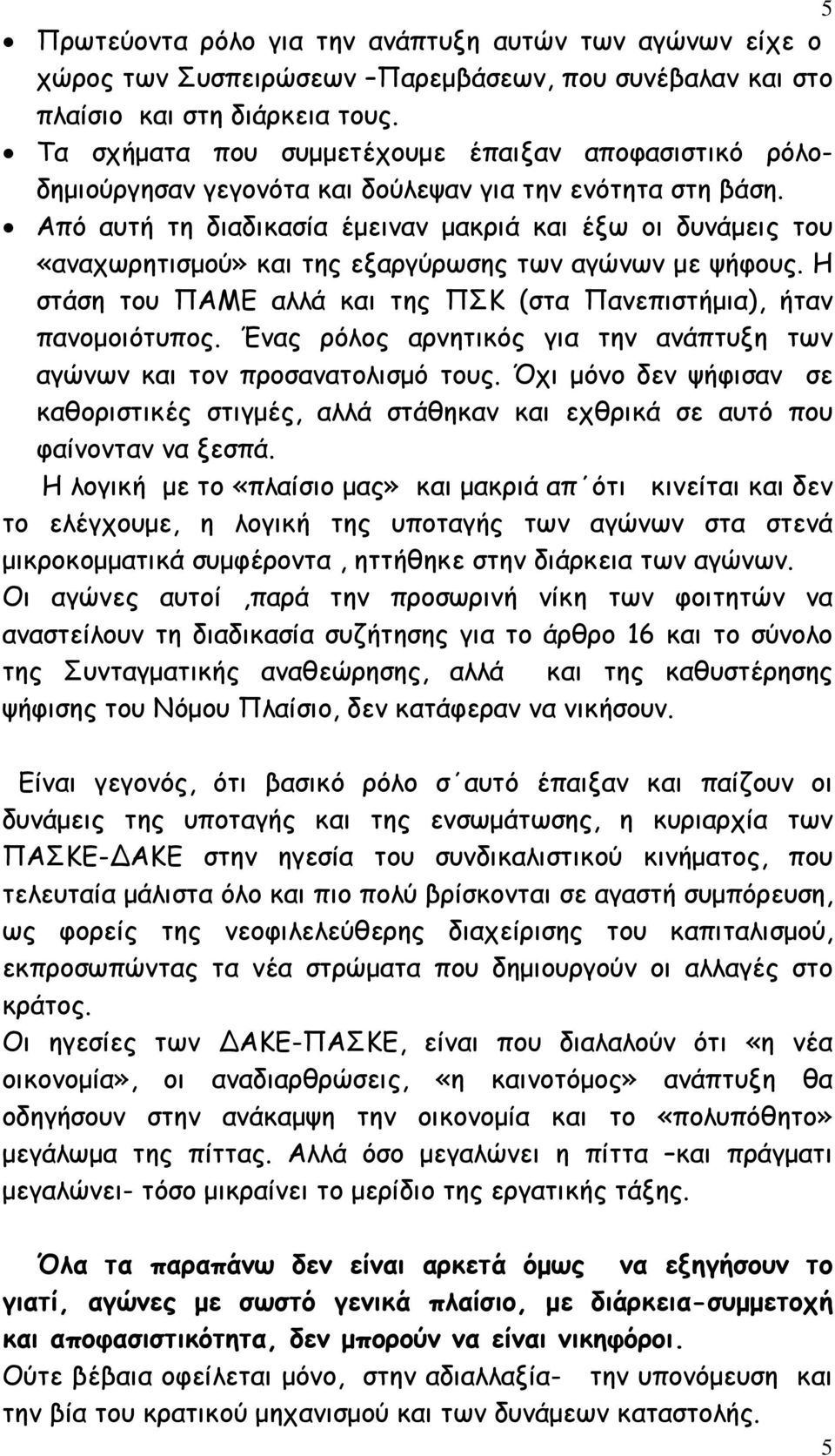 Από αυτή τη διαδικασία έµειναν µακριά και έξω οι δυνάµεις του «αναχωρητισµού» και της εξαργύρωσης των αγώνων µε ψήφους. Η στάση του ΠΑΜΕ αλλά και της ΠΣΚ (στα Πανεπιστήµια), ήταν πανοµοιότυπος.