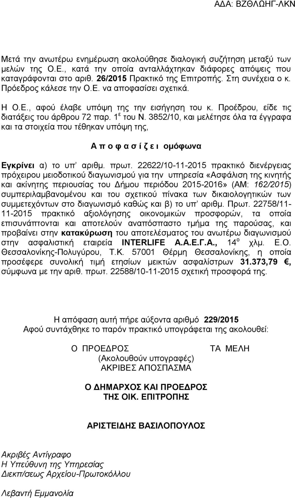 3852/10, και μελέτησε όλα τα έγγραφα και τα στοιχεία που τέθηκαν υπόψη της, Α π ο φ α σ ί ζ ε ι ομόφωνα Εγκρίνει α) το υπ αριθμ. πρωτ.