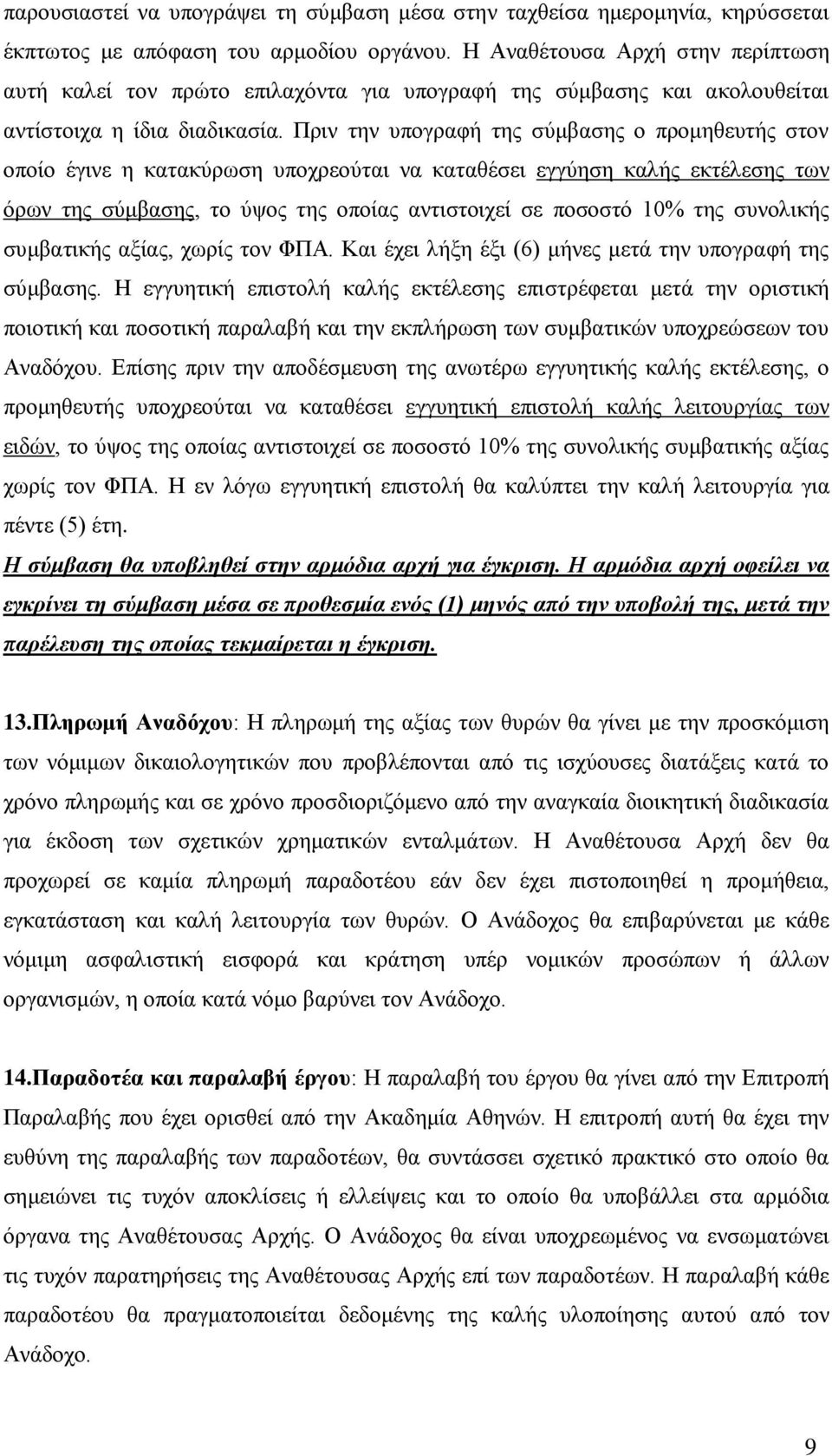 Πριν την υπογραφή της σύμβασης ο προμηθευτής στον οποίο έγινε η κατακύρωση υποχρεούται να καταθέσει εγγύηση καλής εκτέλεσης των όρων της σύμβασης, το ύψος της οποίας αντιστοιχεί σε ποσοστό 10% της