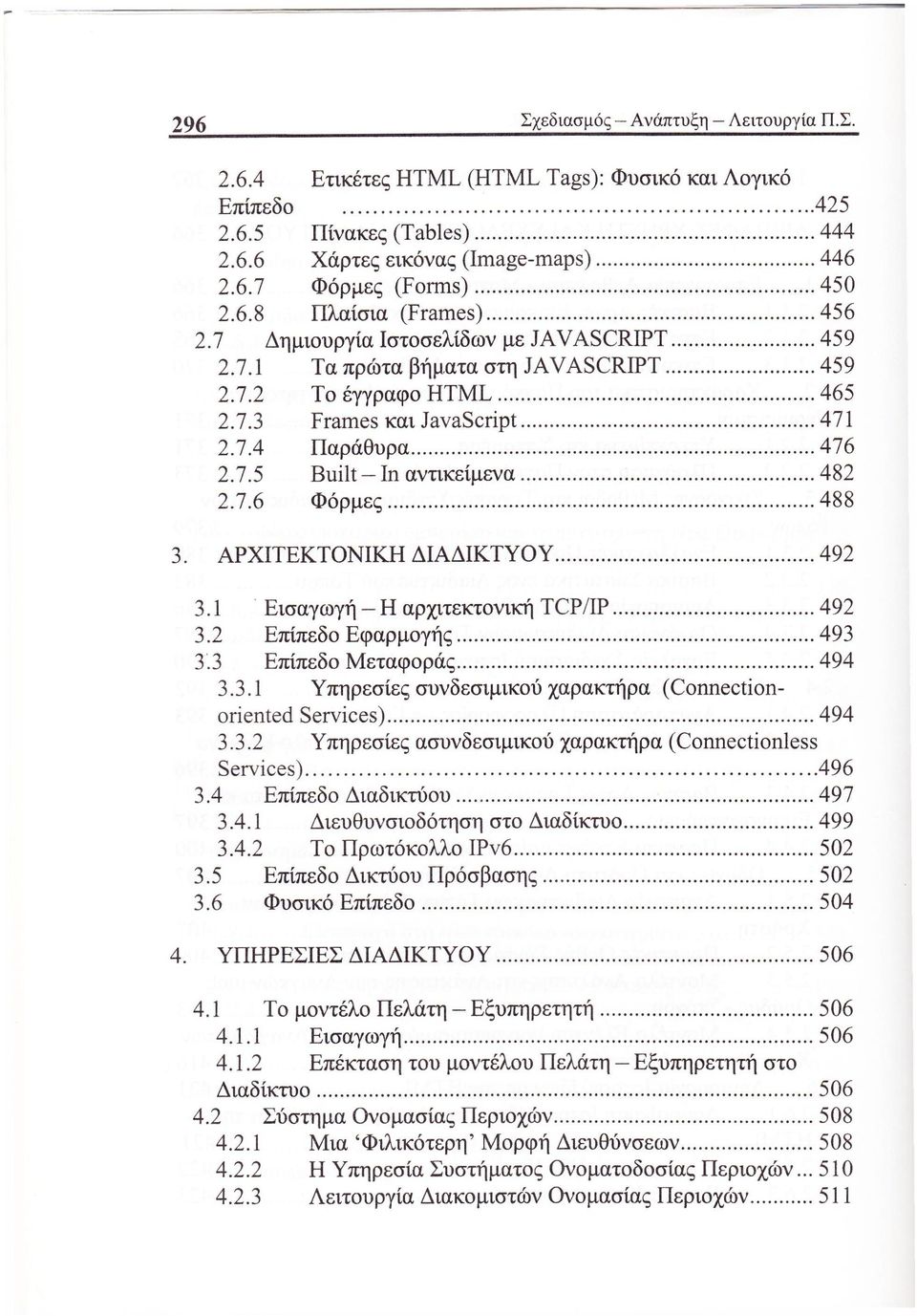 ΑΡΧΙΤΕΚΤΟΝΙΚΗ ΔΙΑΔΙΚΤΥΟ Υ 492 3.1 Εισαγωγή Η αρχιτεκτονική TCP/IP 492 3.2 Επίπεδο Εφαρμογής 493 3.3 Επίπεδο Μεταφοράς 494 3.3.1 Υπηρεσίες συνδεσιμικού χαρακτήρα (Connectionoriented Services) 494 3.3.2 Υπηρεσίες ασυνδεσιμικού χαρακτήρα (Connectionless Services) 496 3.