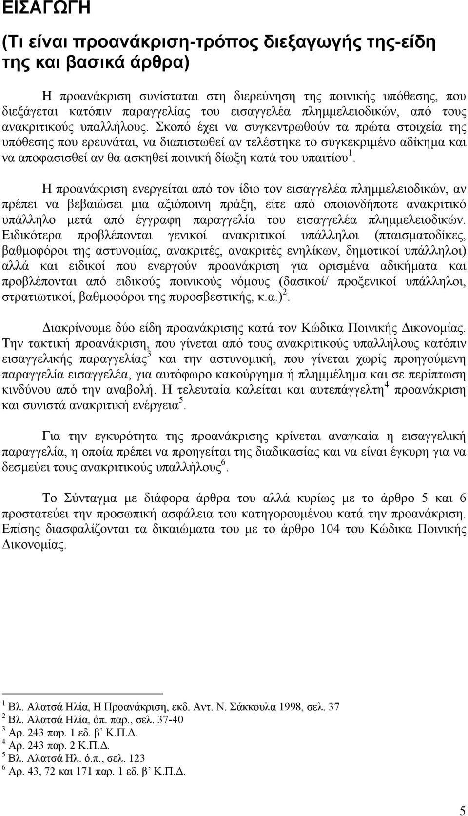 Σκοπό έχει να συγκεντρωθούν τα πρώτα στοιχεία της υπόθεσης που ερευνάται, να διαπιστωθεί αν τελέστηκε το συγκεκριµένο αδίκηµα και να αποφασισθεί αν θα ασκηθεί ποινική δίωξη κατά του υπαιτίου 1.