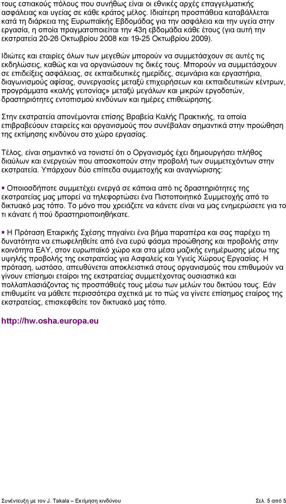 20-26 Οκτωβρίου 2008 και 19-25 Οκτωβρίου 2009). Ιδιώτες και εταιρίες όλων των μεγεθών μπορούν να συμμετάσχουν σε αυτές τις εκδηλώσεις, καθώς και να οργανώσουν τις δικές τους.