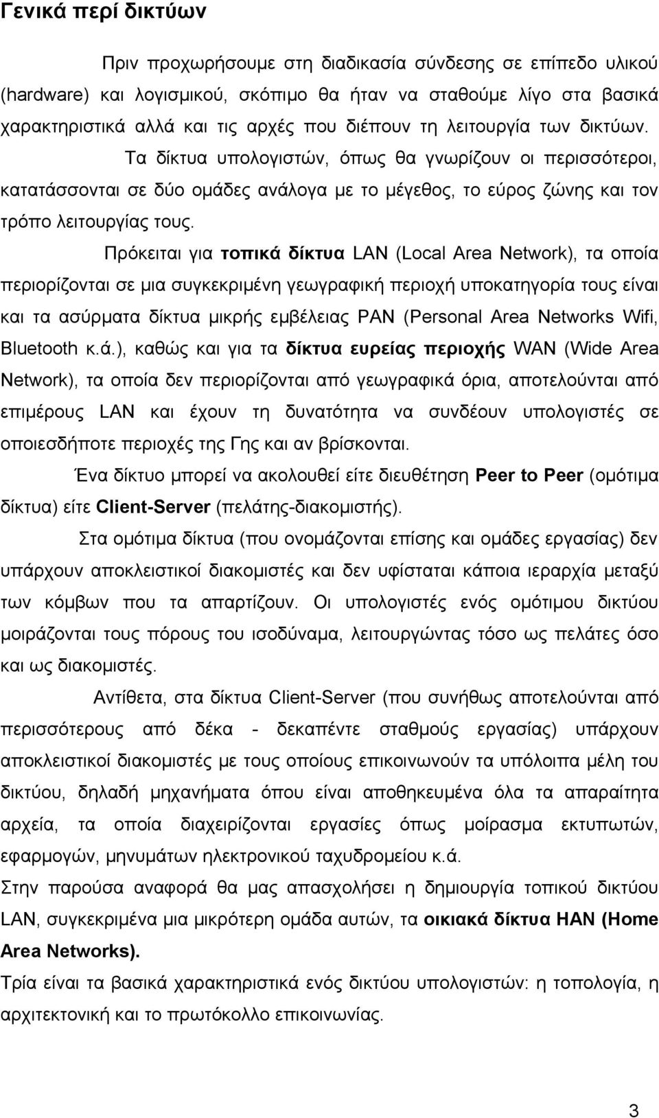 Πρόκειται για τοπικά δίκτυα LAN (Local Area Network), τα οποία περιορίζονται σε μια συγκεκριμένη γεωγραφική περιοχή υποκατηγορία τους είναι και τα ασύρματα δίκτυα μικρής εμβέλειας PAN (Personal Area