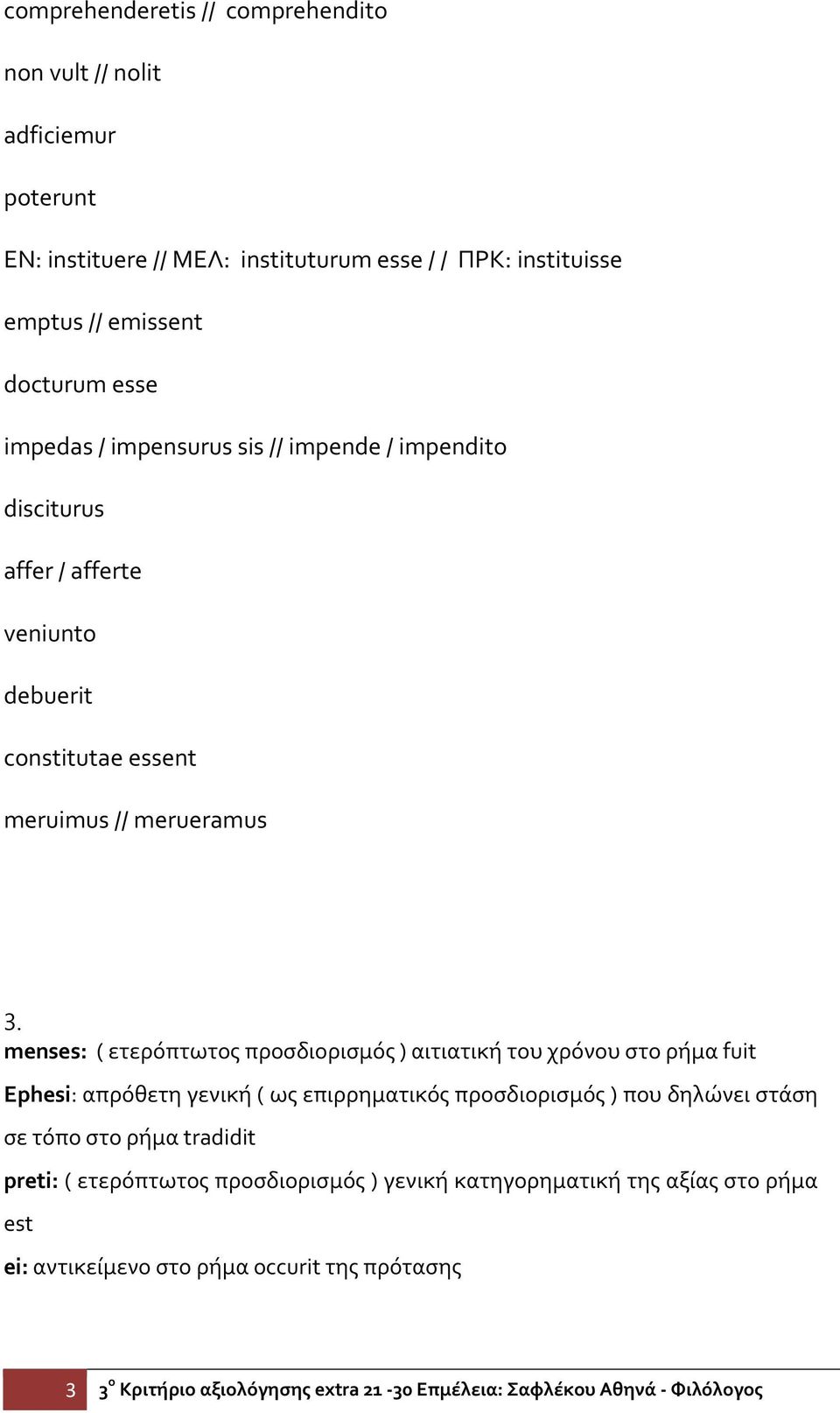 menses: ( ετερόπτωτος προσδιορισμός ) αιτιατική του χρόνου στο ρήμα fuit Ephesi: απρόθετη γενική ( ως επιρρηματικός προσδιορισμός ) που δηλώνει στάση σε τόπο στο ρήμα