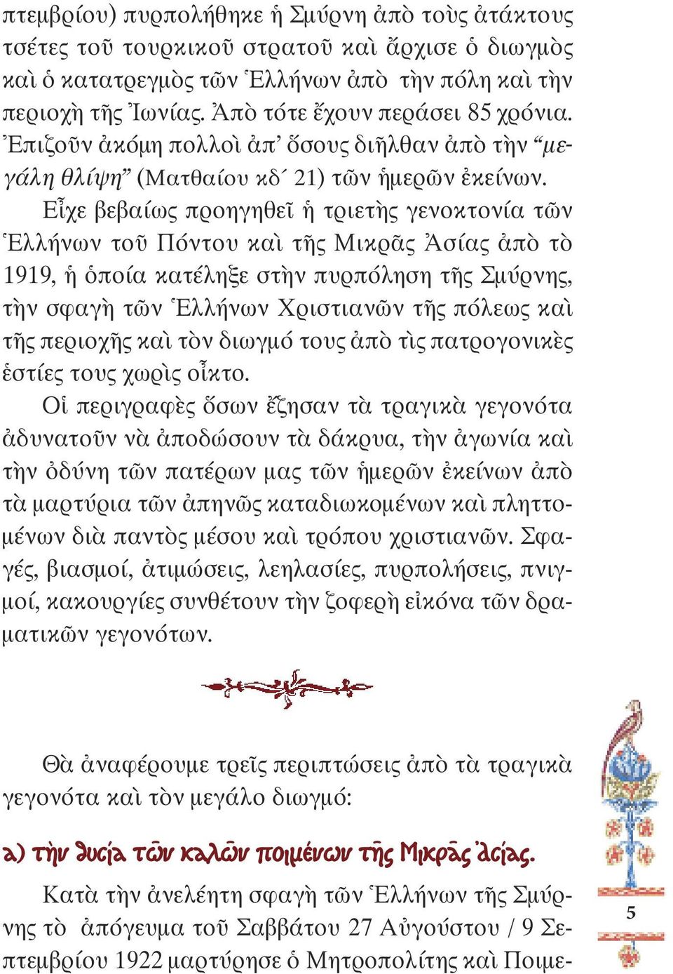 Εἶχε βεβαίως προηγηθεῖ ἡ τριετὴς γενοκτονία τῶν Ἑλλήνων τοῦ Πόντου καὶ τῆς Μικρᾶς Ἀσίας ἀπὸ τὸ 1919, ἡ ὁποία κατέληξε στὴν πυρπόληση τῆς Σµύρνης, τὴν σφαγὴ τῶν Ἑλλήνων Χριστιανῶν τῆς πόλεως καὶ τῆς