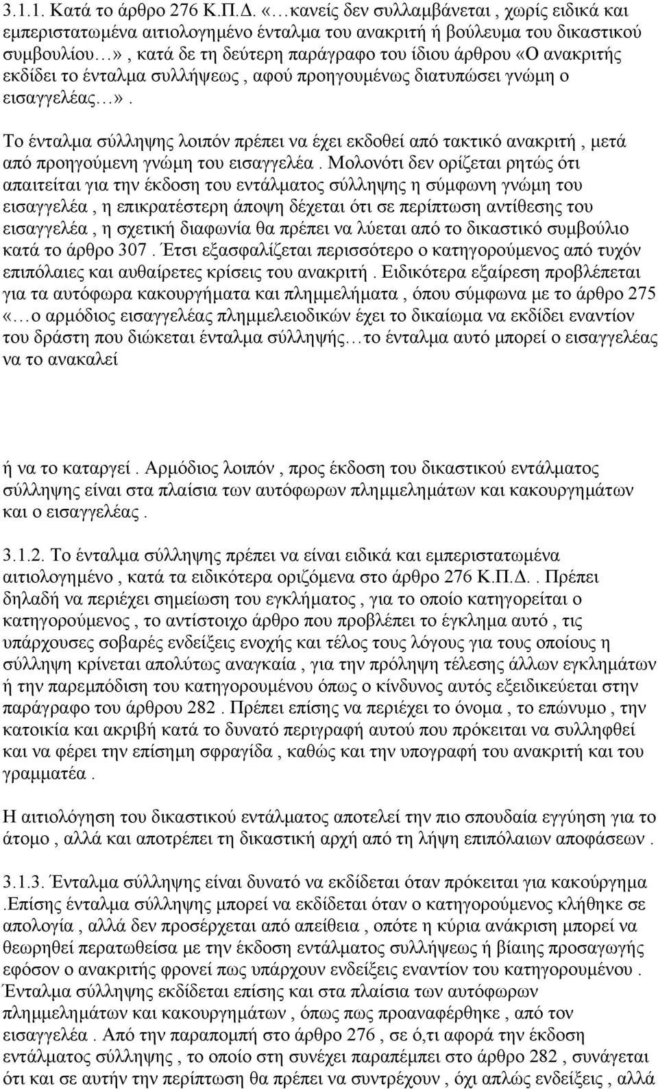 εκδίδει το ένταλµα συλλήψεως, αφού προηγουµένως διατυπώσει γνώµη ο εισαγγελέας». Το ένταλµα σύλληψης λοιπόν πρέπει να έχει εκδοθεί από τακτικό ανακριτή, µετά από προηγούµενη γνώµη του εισαγγελέα.