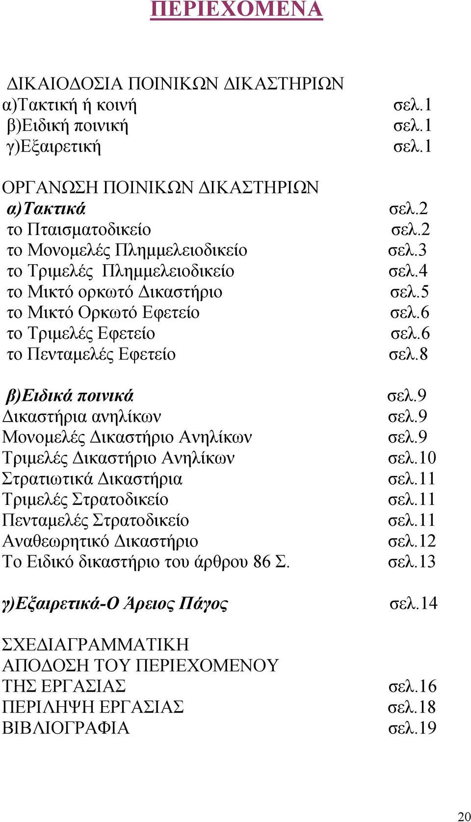 Ανηλίκων Στρατιωτικά ικαστήρια Τριµελές Στρατοδικείο Πενταµελές Στρατοδικείο Αναθεωρητικό ικαστήριο Το Ειδικό δικαστήριο του άρθρου 86 Σ.