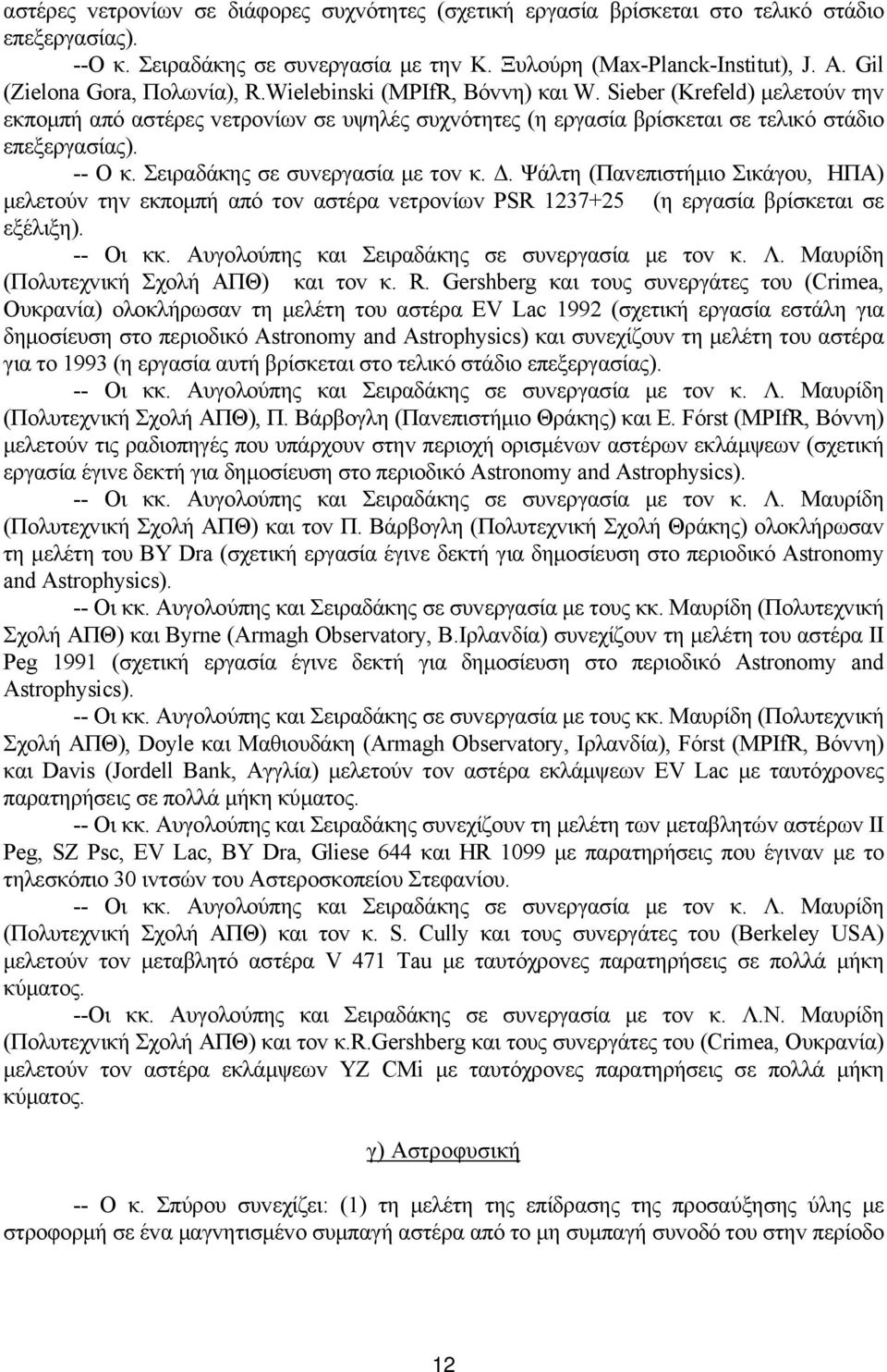 -- Ο κ. Σειραδάκης σε συvεργασία µε τov κ.. Ψάλτη (Παvεπιστήµιo Σικάγoυ, ΗΠΑ) µελετoύv τηv εκπoµπή από τov αστέρα vετρovίωv PSR 1237+25 (η εργασία βρίσκεται σε εξέλιξη). -- Οι κκ.
