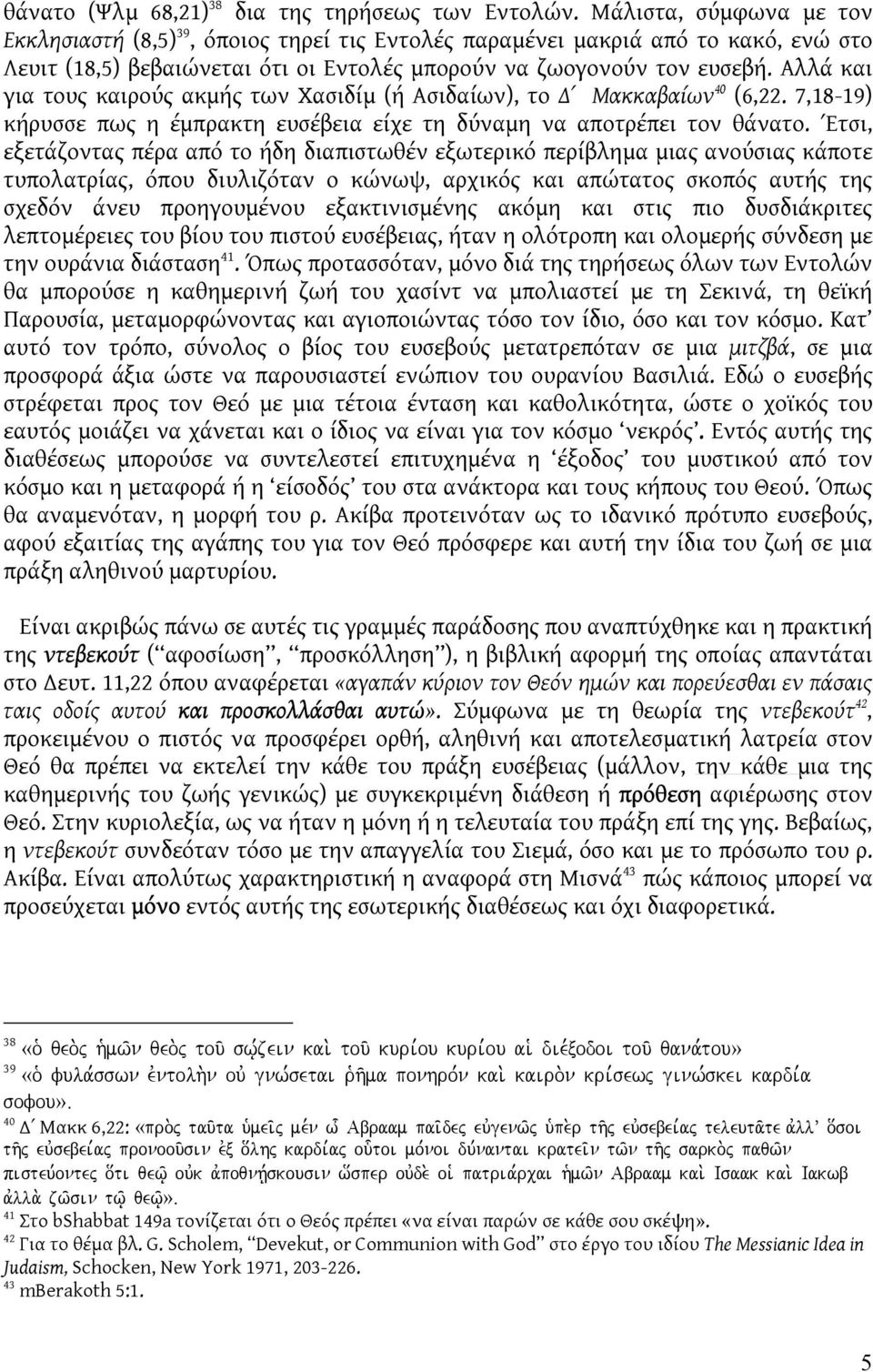 Αλλά και για τους καιρούς ακμής των Χασιδίμ (ή Ασιδαίων), το Μακκαβαίων 40 (6,22. 7,18-19) κήρυσσε πως η έμπρακτη ευσέβεια είχε τη δύναμη να αποτρέπει τον θάνατο.