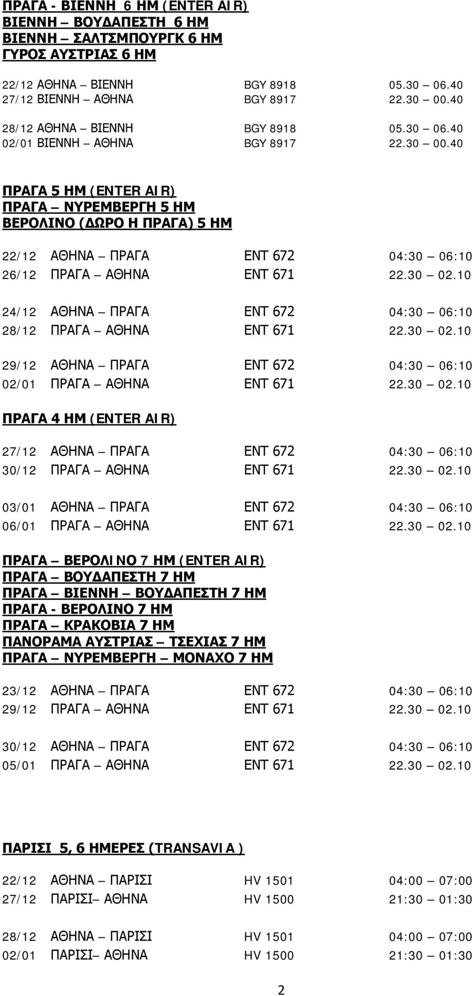 40 ΠΡΑΓΑ 5 ΗΜ (ENTER AIR) ΠΡΑΓΑ ΝΥΡΕΜΒΕΡΓΗ 5 ΗΜ ΒΕΡΟΛΙΝΟ (ΔΩΡΟ Η ΠΡΑΓΑ) 5 ΗΜ 22/12 ΑΘΗΝΑ ΠΡΑΓΑ ΕΝΤ 672 04:30 06:10 26/12 ΠΡΑΓΑ ΑΘΗΝΑ ΕΝΤ 671 22.30 02.