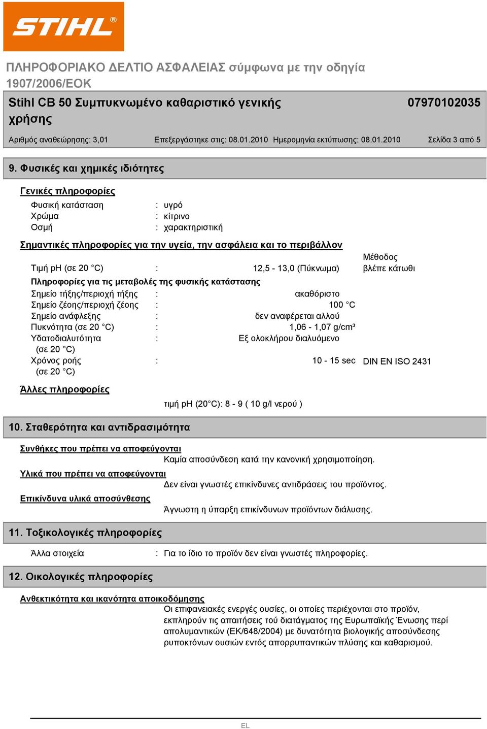 C) 12,5-13,0 (Πύκνωμα) βλέπε κάτωθι Πληροφορίες για τις μεταβολές της φυσικής κατάστασης Σημείο τήξης/περιοχή τήξης ακαθόριστο Σημείο ζέοης/περιοχή ζέοης 100 C Σημείο ανάφλεξης δεν αναφέρεται αλλού