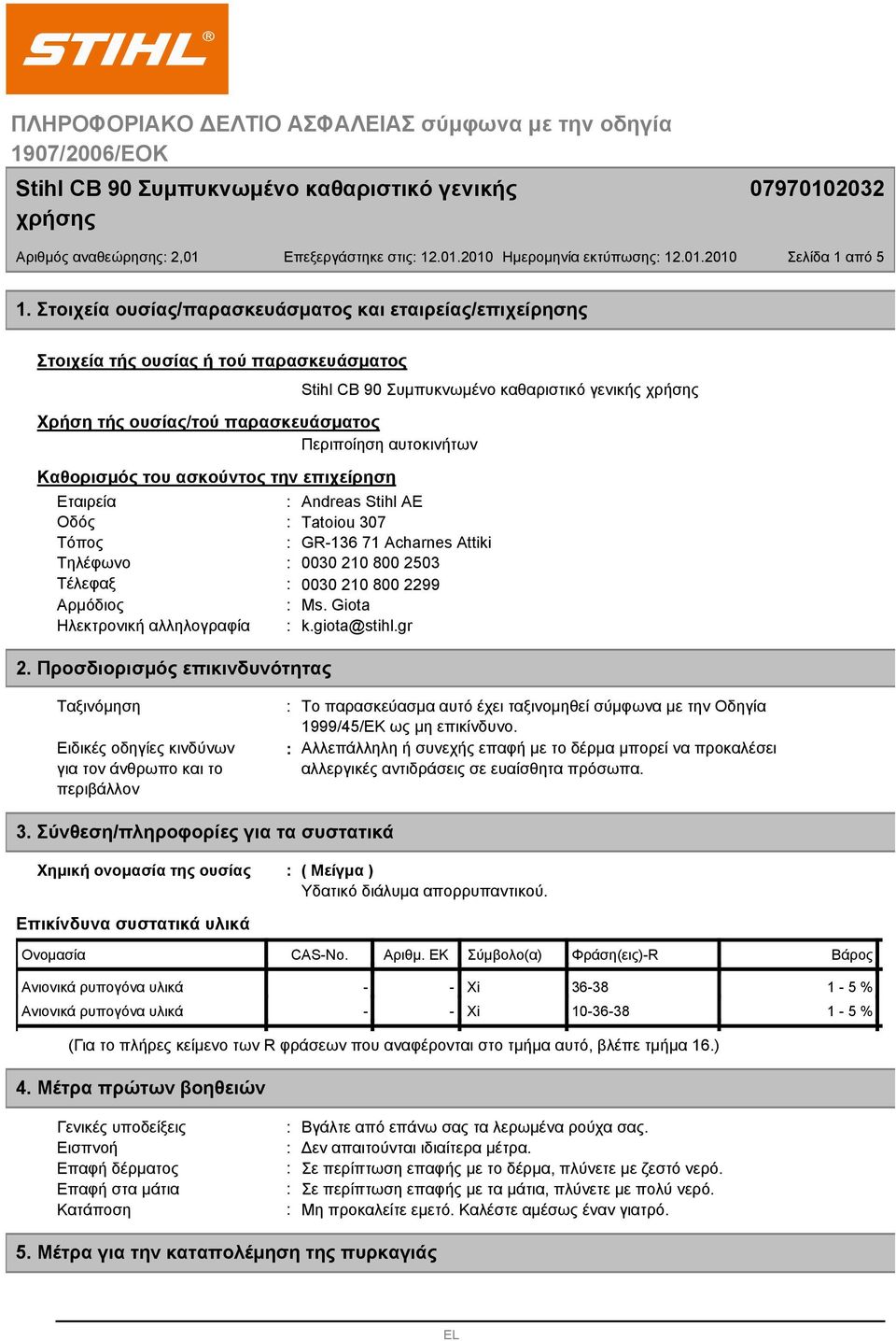 Εταιρεία Andreas Stihl AE Οδός Tatoiou 307 Τόπος GR-136 71 Acharnes Attiki Τηλέφωνο 0030 210 800 2503 Τέλεφαξ 0030 210 800 2299 Αρμόδιος Ms. Giota Ηλεκτρονική αλληλογραφία k.giota@stihl.gr 2.