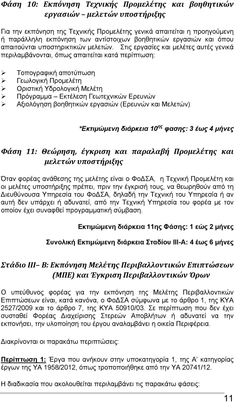 Στις εργασίες και μελέτες αυτές γενικά περιλαμβάνονται, όπως απαιτείται κατά περίπτωση: Τοπογραφική αποτύπωση Γεωλογική Προμελέτη Οριστική Υδρολογική Μελέτη Πρόγραμμα Εκτέλεση Γεωτεχνικών Ερευνών