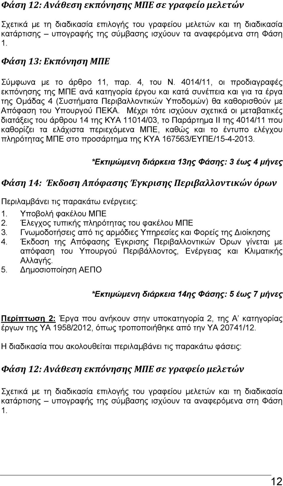 4014/11, οι προδιαγραφές εκπόνησης της ΜΠΕ ανά κατηγορία έργου και κατά συνέπεια και για τα έργα της Ομάδας 4 (Συστήματα Περιβαλλοντικών Υποδομών) θα καθορισθούν με Απόφαση του Υπουργού ΠΕΚΑ.