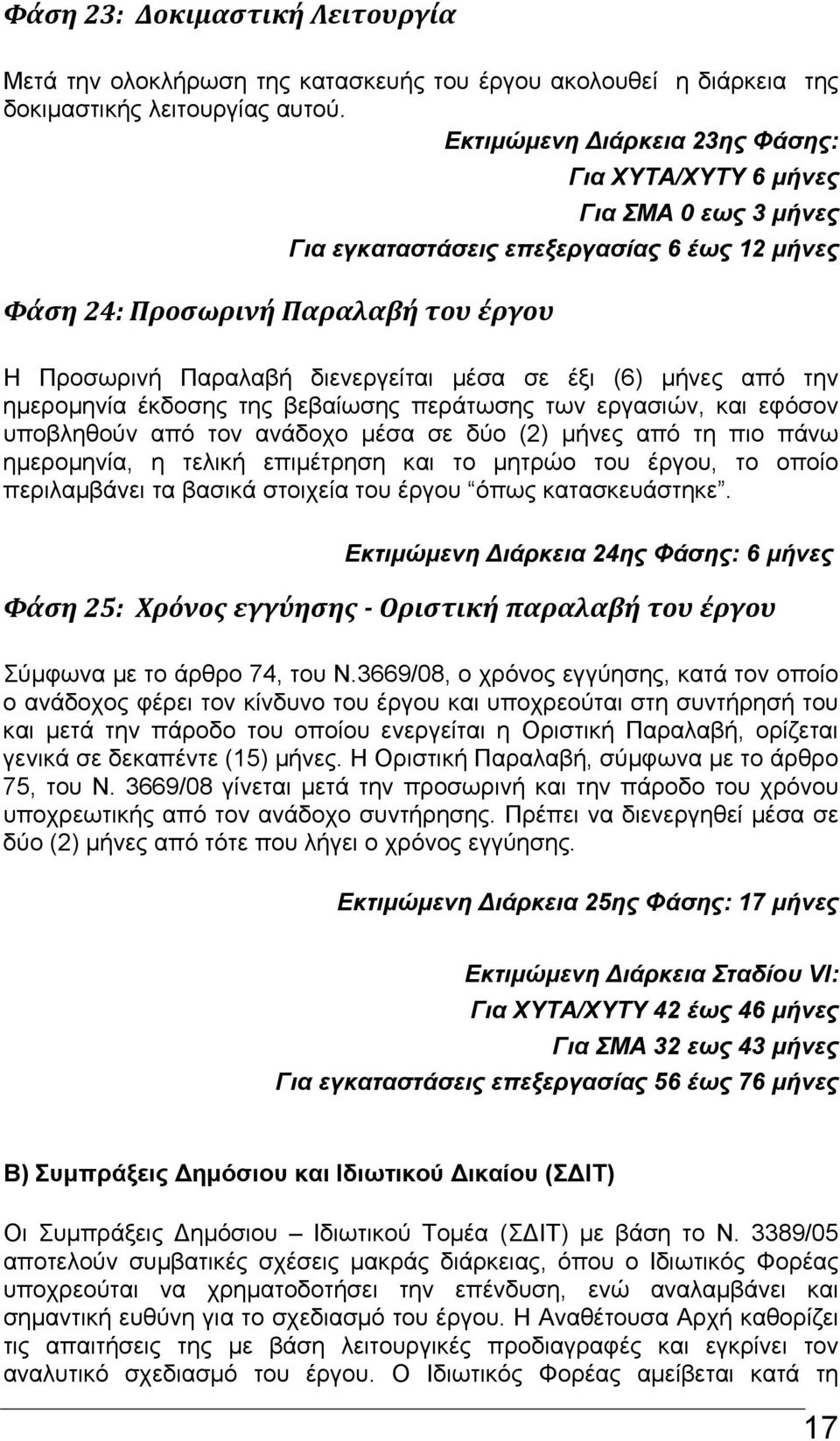 σε έξι (6) μήνες από την ημερομηνία έκδοσης της βεβαίωσης περάτωσης των εργασιών, και εφόσον υποβληθούν από τον ανάδοχο μέσα σε δύο (2) μήνες από τη πιο πάνω ημερομηνία, η τελική επιμέτρηση και το