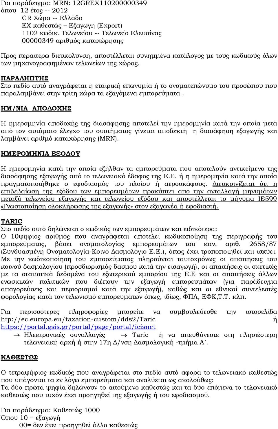 ΠΑΡΑΛΗΠΤΗΣ Στο πεδίο αυτό αναγράφεται η εταιρική επωνυμία ή το ονοματεπώνυμο του προσώπου που παραλαμβάνει στην τρίτη χώρα τα εξαγόμενα εμπορεύματα.