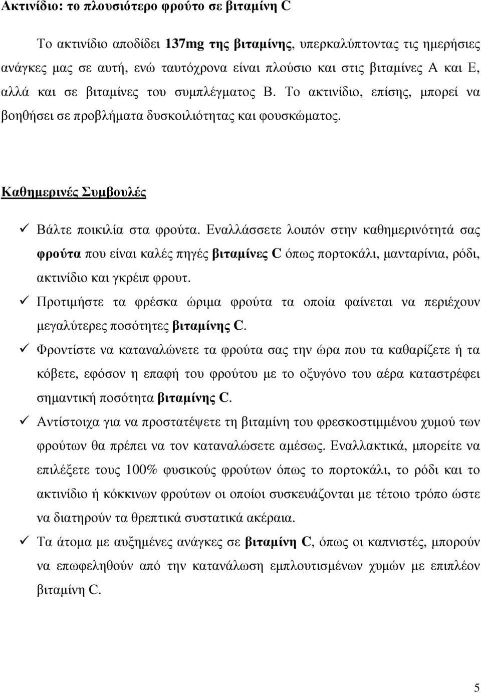 Εναλλάσσετε λοιπόν στην καθηµερινότητά σας φρούτα που είναι καλές πηγές βιταµίνες C όπως πορτοκάλι, µανταρίνια, ρόδι, ακτινίδιο και γκρέιπ φρουτ.