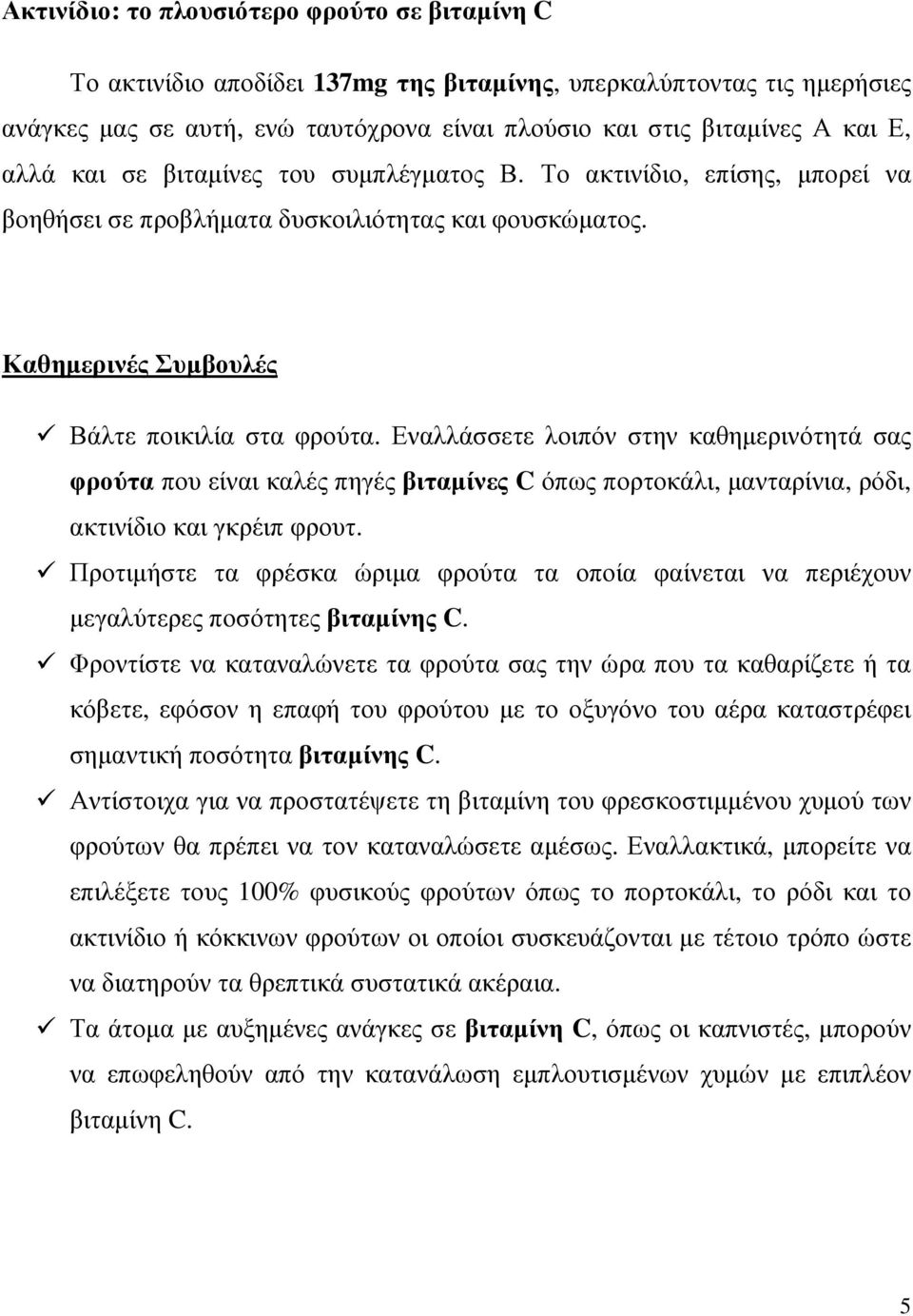 Εναλλάσσετε λοιπόν στην καθηµερινότητά σας φρούτα που είναι καλές πηγές βιταµίνες C όπως πορτοκάλι, µανταρίνια, ρόδι, ακτινίδιο και γκρέιπ φρουτ.