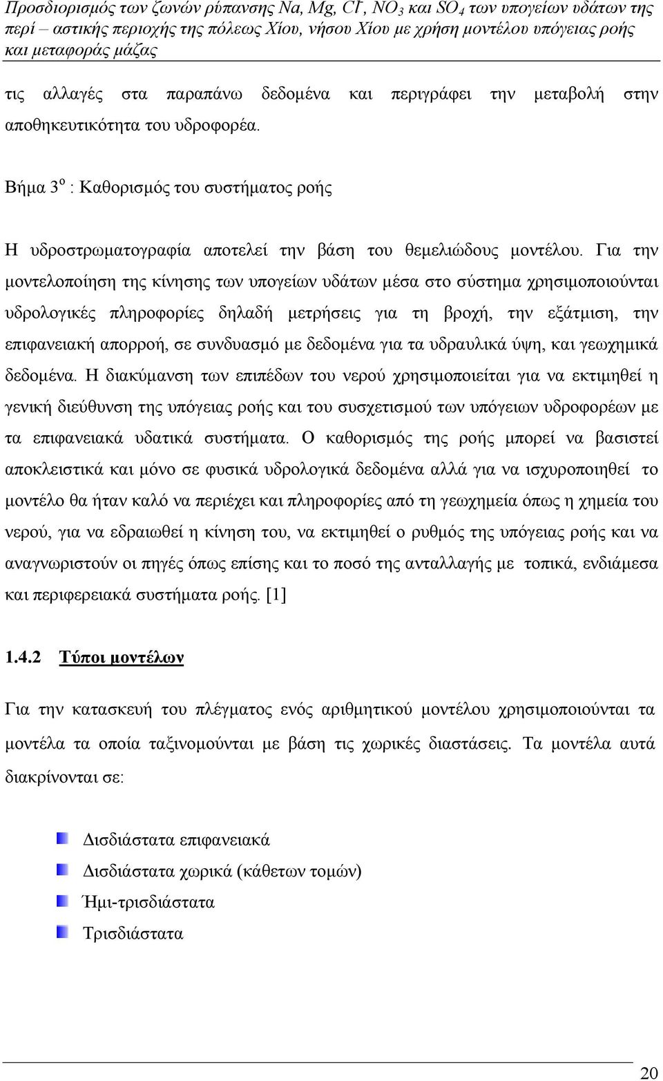 Για την µοντελοποίηση της κίνησης των υπογείων υδάτων µέσα στο σύστηµα χρησιµοποιούνται υδρολογικές πληροφορίες δηλαδή µετρήσεις για τη βροχή, την εξάτµιση, την επιφανειακή απορροή, σε συνδυασµό µε
