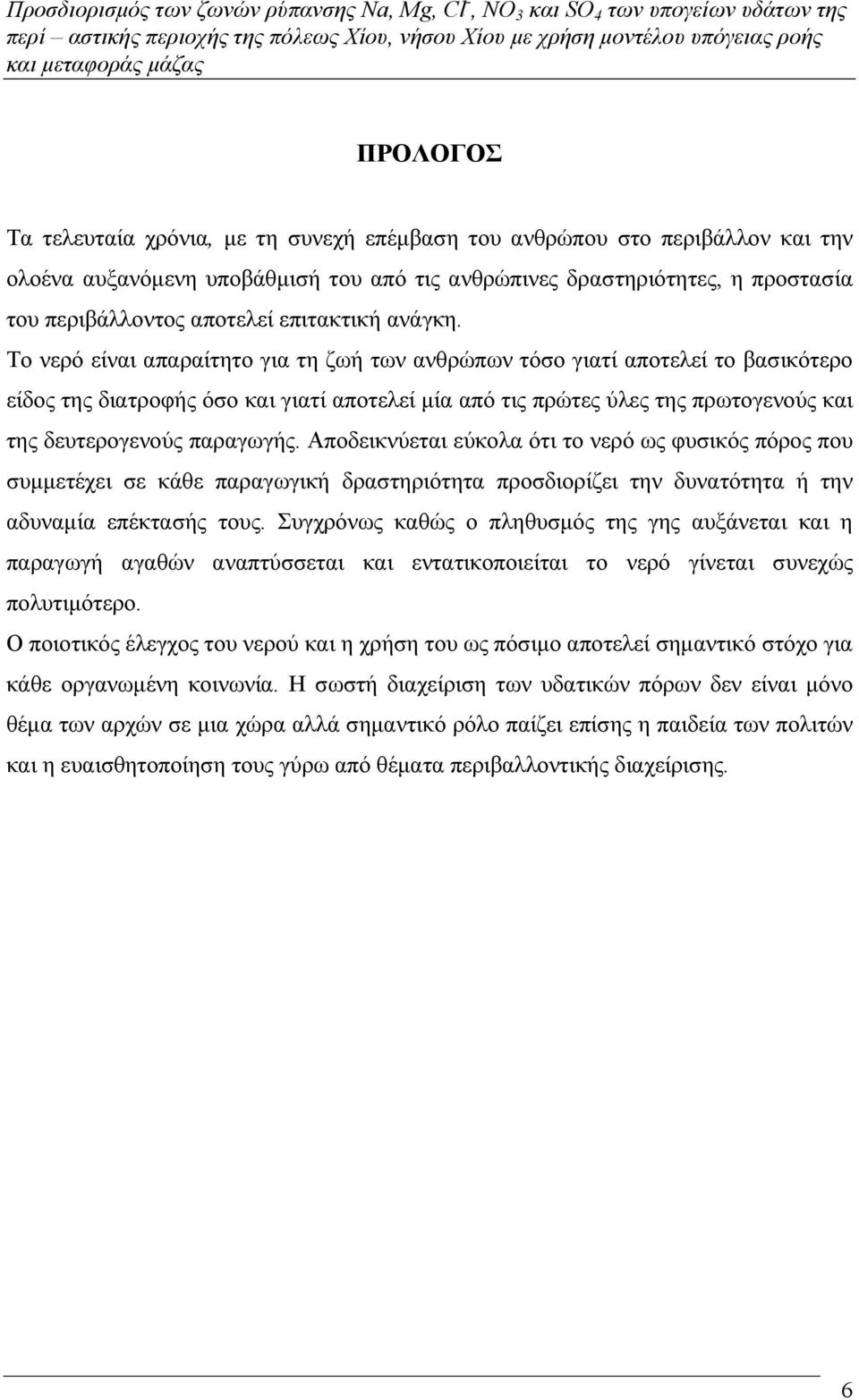Το νερό είναι απαραίτητο για τη ζωή των ανθρώπων τόσο γιατί αποτελεί το βασικότερο είδος της διατροφής όσο και γιατί αποτελεί µία από τις πρώτες ύλες της πρωτογενούς και της δευτερογενούς παραγωγής.
