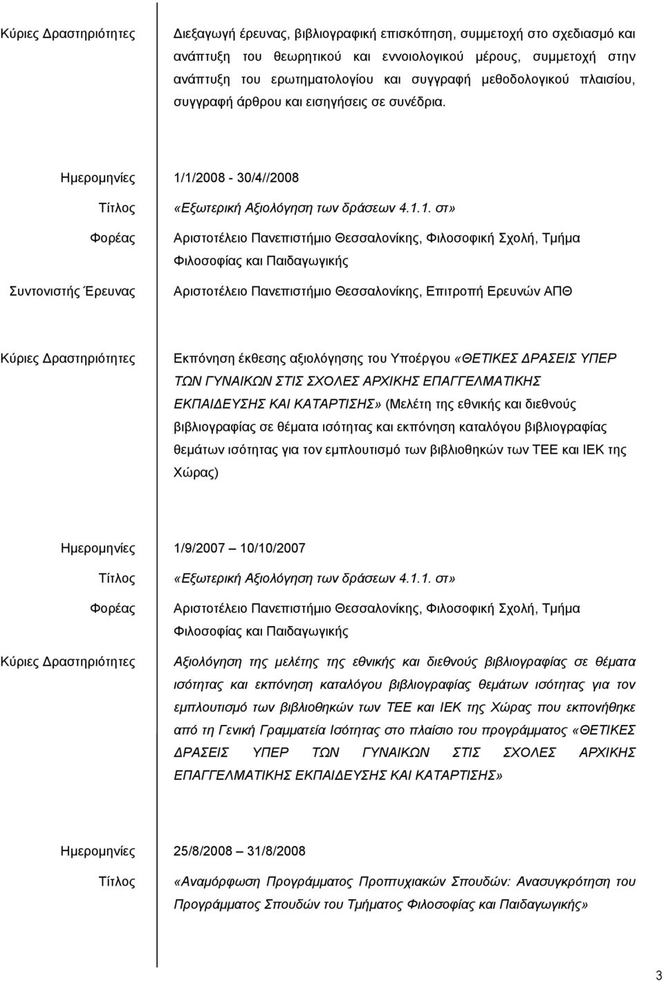 1/2008-30/4//2008 Συντονιστής Έρευνας «Εξωτερική Αξιολόγηση των δράσεων 4.1.1. στ» Αριστοτέλειο Πανεπιστήμιο Θεσσαλονίκης, Φιλοσοφική Σχολή, Τμήμα Φιλοσοφίας και Παιδαγωγικής Αριστοτέλειο