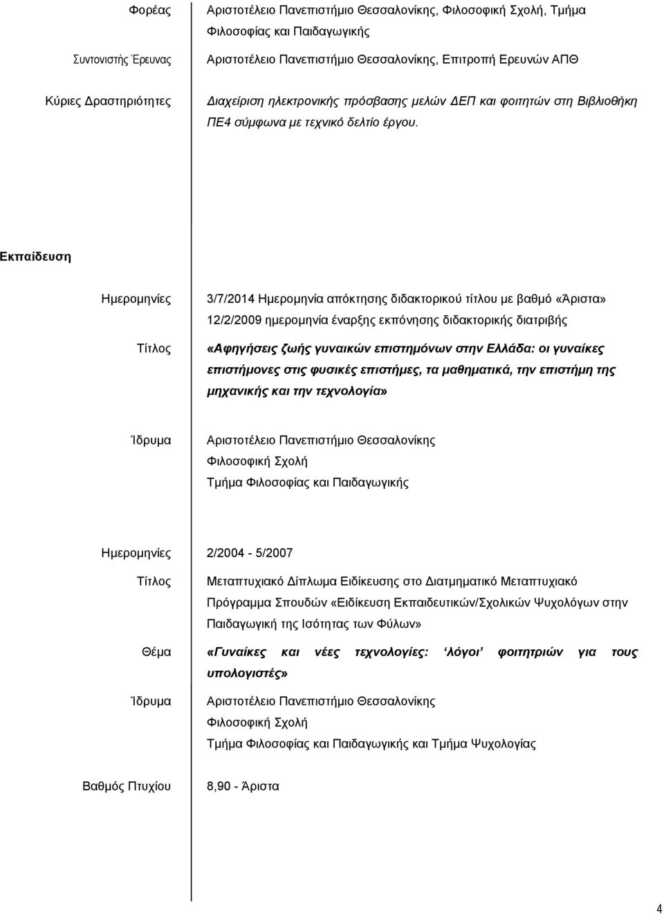 Εκπαίδευση Ημερομηνίες 3/7/2014 Ημερομηνία απόκτησης διδακτορικού τίτλου με βαθμό «Άριστα» 12/2/2009 ημερομηνία έναρξης εκπόνησης διδακτορικής διατριβής «Αφηγήσεις ζωής γυναικών επιστημόνων στην