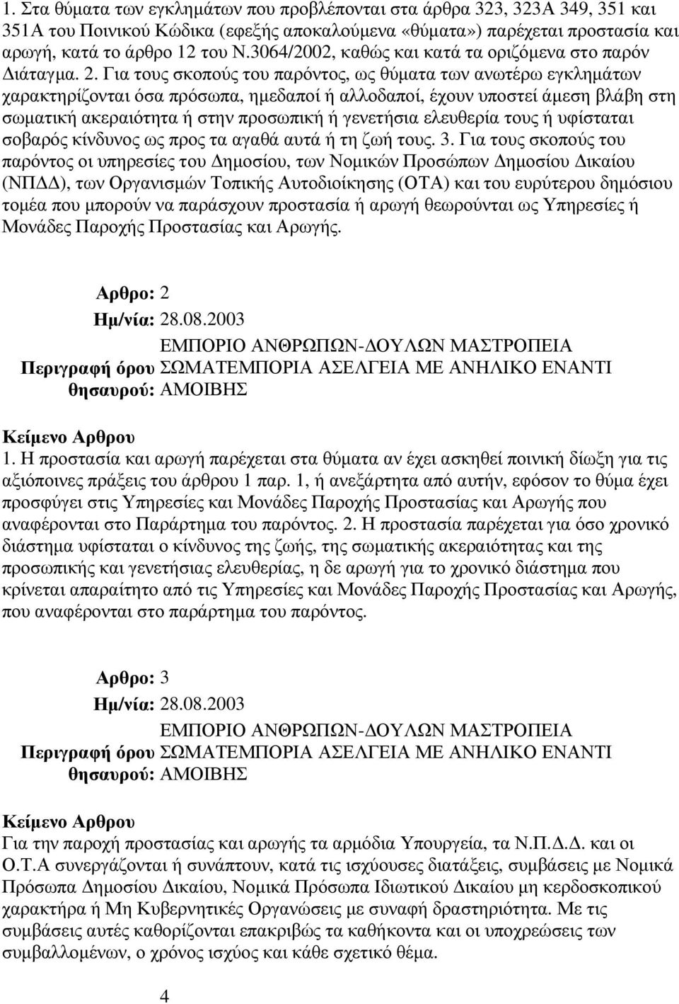 Για τους σκοπούς του παρόντος, ως θύµατα των ανωτέρω εγκληµάτων χαρακτηρίζονται όσα πρόσωπα, ηµεδαποί ή αλλοδαποί, έχουν υποστεί άµεση βλάβη στη σωµατική ακεραιότητα ή στην προσωπική ή γενετήσια