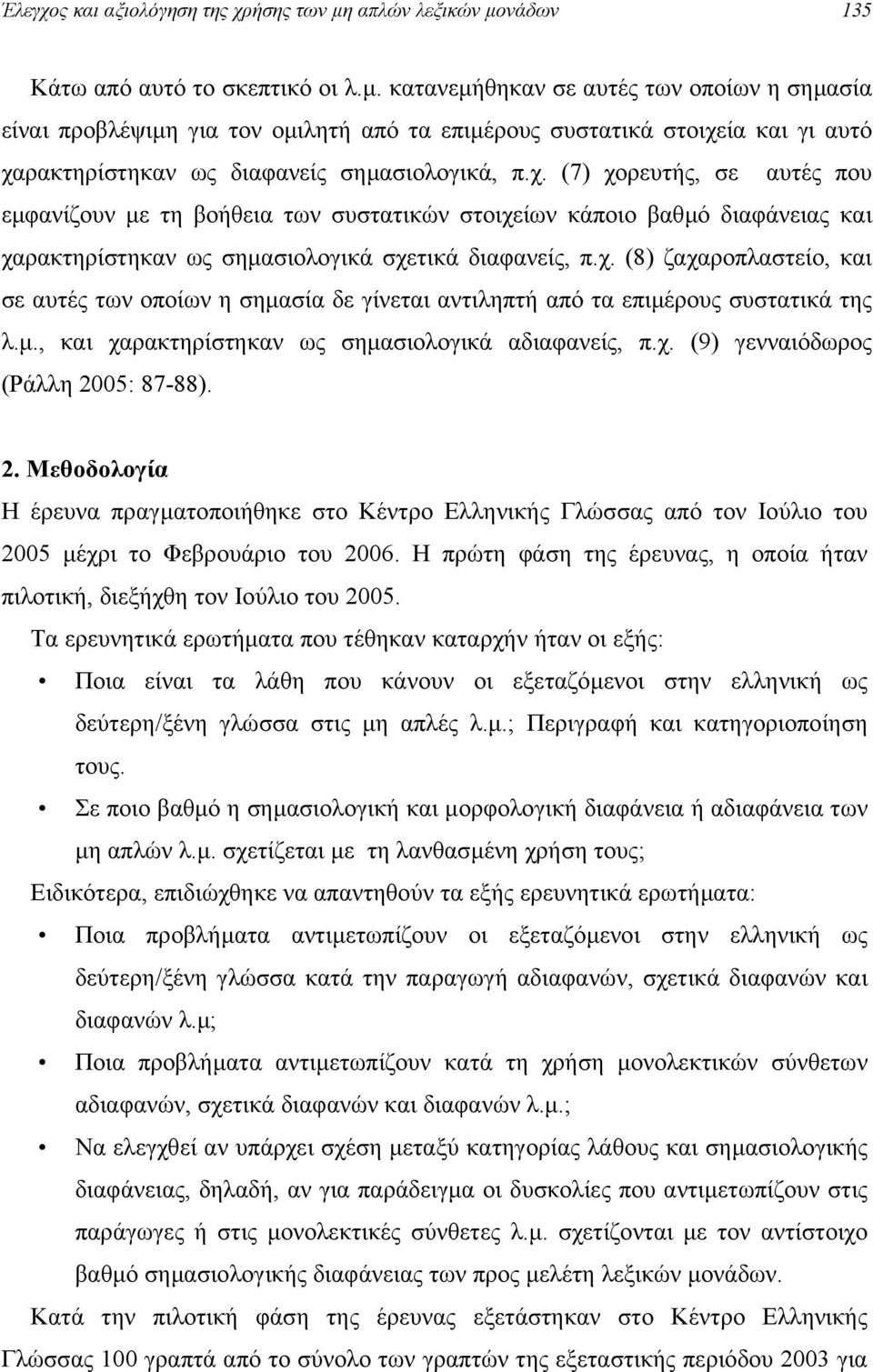 χ. (7) χορευτής, σε αυτές που εµφανίζουν µε τη βοήθεια των συστατικών στοιχείων κάποιο βαθµό διαφάνειας και χαρακτηρίστηκαν ως σηµασιολογικά σχετικά διαφανείς, π.χ. (8) ζαχαροπλαστείο, και σε αυτές των οποίων η σηµασία δε γίνεται αντιληπτή από τα επιµέρους συστατικά της λ.