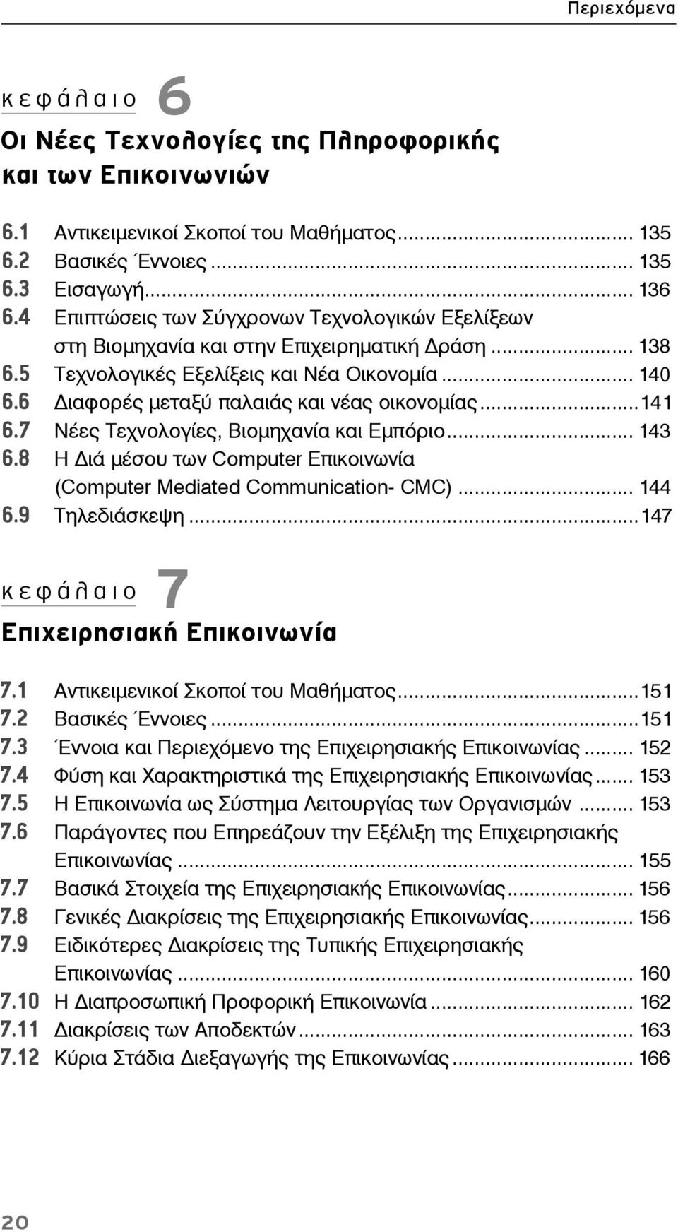 ..141 6.7 Νέες Τεχνολογίες, Βιομηχανία και Εμπόριο... 143 6.8 Η ιά μέσου των Computer Eπικοινωνία (Computer Mediated Communication- CMC)... 144 6.9 Τηλεδιάσκεψη.