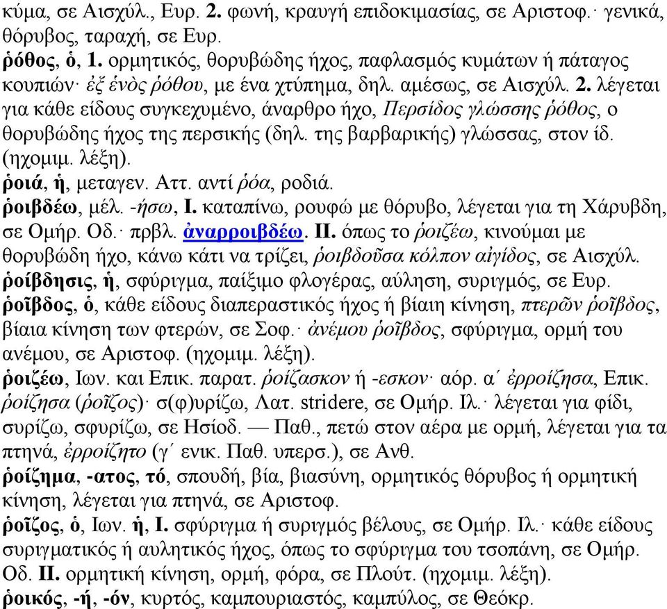 λέγεται για κάθε είδους συγκεχυμένο, άναρθρο ήχο, Περσίδος γλώσσης ῥόθος, ο θορυβώδης ήχος της περσικής (δηλ. της βαρβαρικής) γλώσσας, στον ίδ. (ηχομιμ. λέξη). ῥοιά, ἡ, μεταγεν. Αττ. αντί ῥόα, ροδιά.