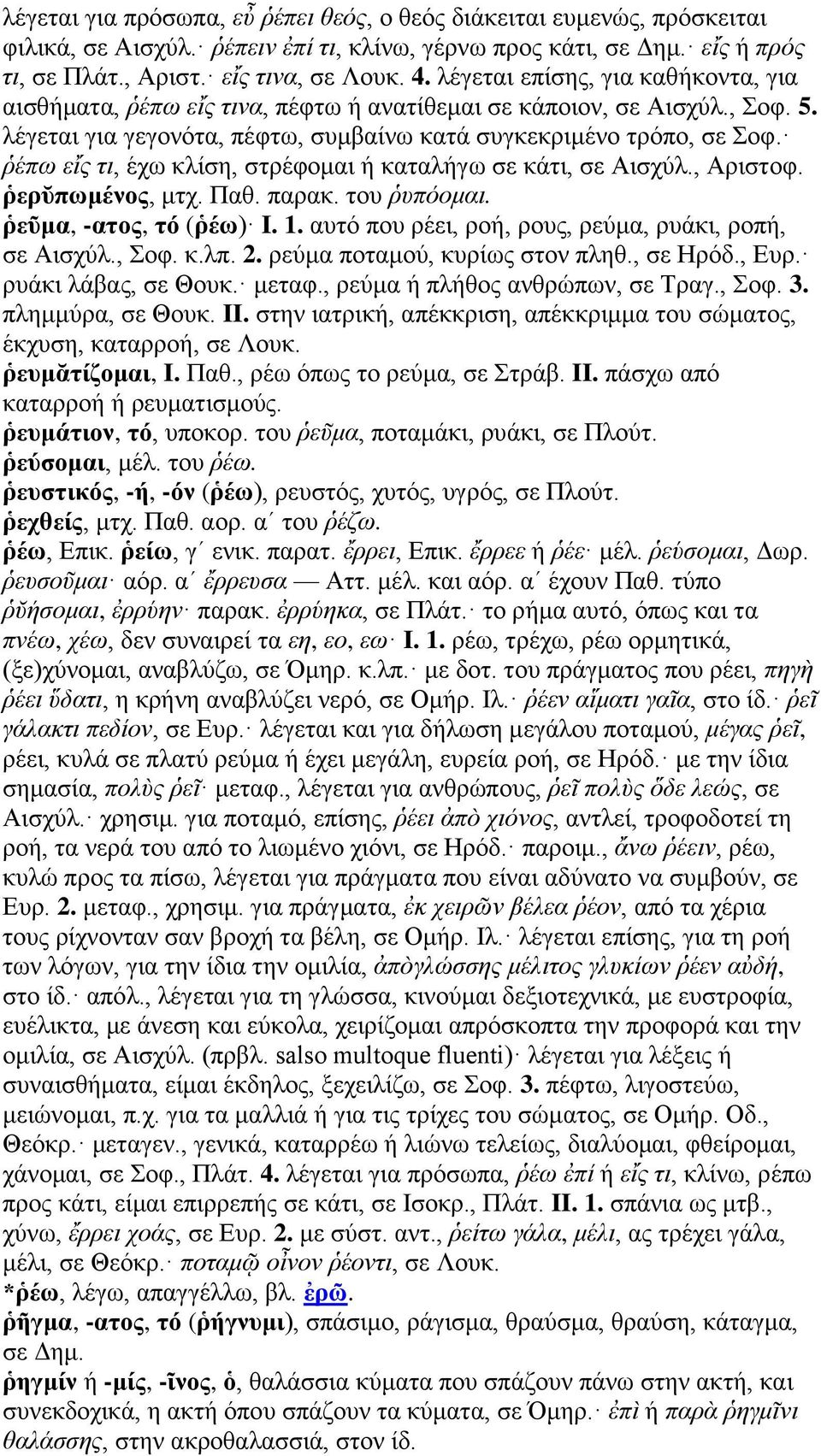 ῥέπω εἴς τι, έχω κλίση, στρέφομαι ή καταλήγω σε κάτι, σε Αισχύλ., Αριστοφ. ῥερῠπωμένος, μτχ. Παθ. παρακ. του ῥυπόομαι. ῥεῦμα, -ατος, τό (ῥέω) I. 1.