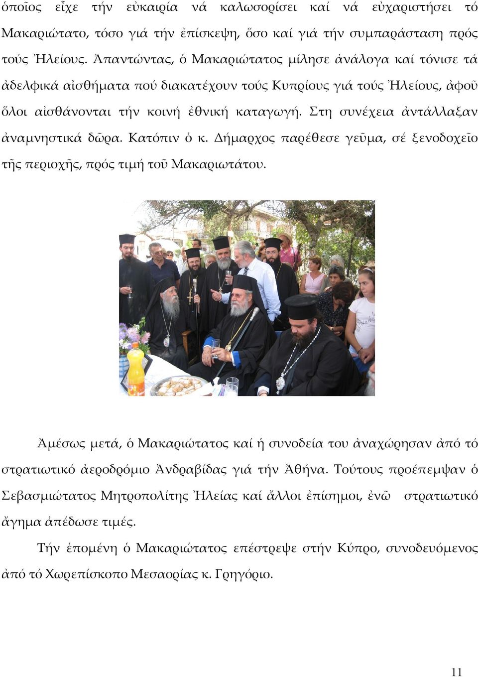 Στη συνέχεια ἀντάλλαξαν ἀναμνηστικά δῶρα. Κατόπιν ὁ κ. Δήμαρχος παρέθεσε γεῦμα, σέ ξενοδοχεῖο τῆς περιοχῆς, πρός τιμή τοῦ Μακαριωτάτου.